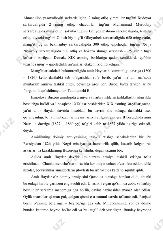ir haydar o’z doimiy armiyasini qarshida tuzishga harakat qildi, chunki bu erdagi harbiy garnizon eng kuchli edi. u tashkil etgan qo’shinda zobit va harbiy boshliqlar sarkarda maqomiga ega bo’lib, davlat hazinasidan maosh olar edilar. oylik maoshlar qisman pul, qolgan qismi esa natural tarzda to’lanar edi. panjsad boshi o’zining belgisiga – bayrog’iga ega edi. mingboshining yonida doimo bundan kattaroq bayroq bo’lar edi va bu “tug’” deb yuritilgan. bunday bayroqqa ming kishilik guruh haqli bo’lib, uning boshlig’i hurmatli sanalar, ark darvozasidan otda o’tishga haqli, boshqa zobitlar esa piyoda kirar edilar. amirlik artilleriyasi eronda ishlab chiqarilgan bir necha to’plardan tashkil etilgan bo’lib, ularning uch-to’rttasi lafet (temir suyanchiq) ga ega edi. qo’shin asosan mahalliy aholi vakillaridan iborat bo’lib hech qanday harbiy tartiblarga rioya etmas edi. qo’shinning katta qismi qarshidan sharqda shahrisabz kenegaslaridan himoyalanish maqsadida saqlanardi. qarshi shahri devor bilan o’ralgan bo’lib, ichkarida qo’rg’on mavjud edi. viloyatda esa o’nlab qo’rg’onlar bo’lgan. mavjud gurdshob, karki, sherobod …