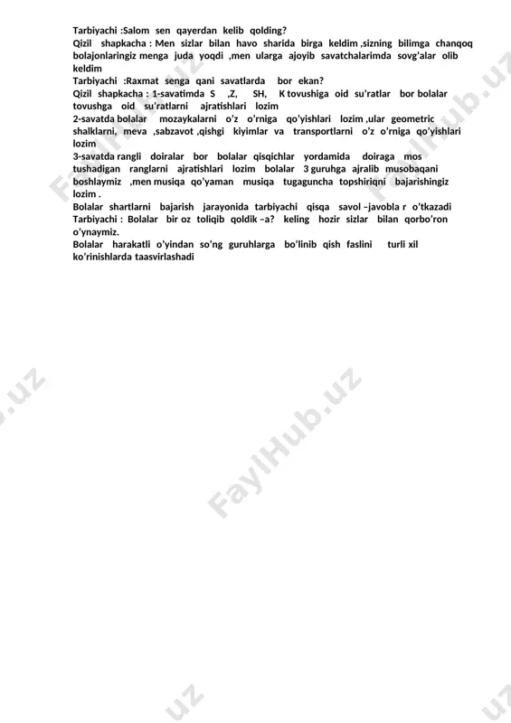 uyingni ko’rsatchi ayiqcha :mana mening uyim,raxmat sizlarga bilimdon bolalar ,siz juda bilimdon va aqlli bolalar ekansiz tarbiyachi : ayiqvoy bundan keyin kattalarning sozlariga quloq solgin ayiqcha: xo’p raxmat xayr. tarbiyachi :biz ham endi bolalar havo sharimizda tezroq uyga qaytaylik bolalar bilan havo sharida qizil shapkacha ham birga keladi ,lekin bolalar uni payqashmaydi tarbiyachi :bolalar sizga bugungi sayohatimiz yoqdimi? bolalar javobi qizil shapkacha : salom bolalar tarbiyachi :salom sen qayerdan kelib qolding? qizil shapkacha : men sizlar bilan havo sharida birga keldim ,sizning bilimga chanqoq bolajonlaringiz menga juda yoqdi ,men ularga ajoyib savatchalarimda sovg’alar olib keldim tarbiyachi :raxmat senga qani savatlarda bor ekan? qizil shapkacha : 1-savatimda s ,z, sh, k tovushiga oid su’ratlar bor bolalar tovushga oid su’ratlarni ajratishlari lozim 2-savatda bolalar mozaykalarni o’z o’rniga qo’yishlari lozim ,ular geometric shalklarni, meva ,sabzavot ,qishgi kiyimlar va transportlarni o’z o’rniga qo’yishlari lozim 3-savatda rangli doiralar bor bolalar qisqichlar yordamida doiraga mos tushadigan …