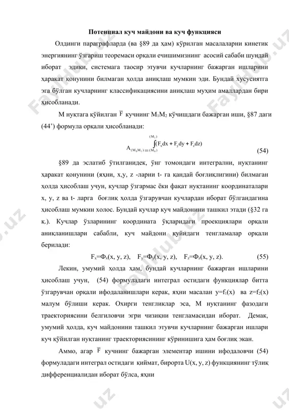 и қиймат, бирорта u(x, y, z) функциянинг тўлиқ дифференциалидан иборат бўлса, яҳни da=du(x, y, z) ёки fxdx+fydy+fzdz= du(x, y, z) (56) у ҳолда, бажаралган ишни м нуқтанинг траекториясини билмаган ҳолда аниқлаш мумкин. тўлиқ дифференциали элементар бажарилагн ишни ифодаловчи ва (фақат -тарж) x, y, z координаталарнинг функциясидан иборат бўлган u функция, куч функцияси деб аталади. куч функцияси мавжуд бўлган куч майдони, потенциал куч майдони деб аталади, шу куч майдонида таoсир этаётган кучлар, потенциал кучлар деб аталади. бундан кейин, куч функциясини фақат координаталарнинг функциясидан иборат бўлади деб ҳисоблаймиз. агар, (54) формулага (56) формуладаги da ифодани келтириб қўйсак, у ҳолда ==u2-u1, (57) бу ердаги, u1=u(x1, y1, z1) ва u2=u(x2, y2, z2) -майдоннинг тегишлича м1 ва м2 нуқталаридаги куч функциясининг қийматлари. демак, потенциал кучнинг бажарган иши, куч функциясининг йўлнинг бошидаги ва охиридаги қийматларининг айирмасига тенг экан, ва ҳаракатланаётган нуқтанинг траекториясига боғлиқ эмас экан. нуқтанинг берк (боши билан охири туташган -тарж) траектория бўйлаб қилган ҳаракатида …