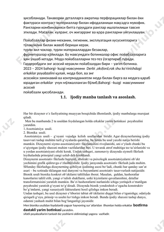 suldan foydalangan holda erkaklar yarim botinkasi poyabzalini yaratdim. 1.assotsiatsiya usuli. 2. bionika usuli. assotsiatsiya usuli – g‘oyani vujudga kelish usullaridan biridir. agar dizaynerlarning ijodiy tasavvuri tashqi muhitni turli g‘oyalarda qaratilsa, bu holda bu usul yaxshi natija berishi mumkin. dizaynerni siymo-assotsiatsiyativ fikirlanishini rivojlanishi, uni o‘ylash chunki bu o‘qiyotgan ijodiy shaxsni muhim vazifalaridan biri. u tevarak atrof muhitiga tez ta’sirlanishi va u yerdan assotsiatsiyani olishi kerak. undan tashqari, zamonaviy dizaynda siymoli fikrlash loyihalashda prinsipial yangi uslub deb hisoblandi. dizaynerni assotsiativ fikrlashi buyumli, abstrakt va psixologik assotsiatsiyalarni ob’ekt yechimini grafik qidiruvga o‘zlashtirishdir. ijodiy jarayonda assotsiativ fikrlash juda muhim. shunday fikirlashga dizaynerning qobiliyat ijodining asosi bo‘ladi, chunki har qanday san’at asari – bu xotirada tiklangan real dunyoni va buyumlarni assotsiativ tasavvurlash natijasidir. bionik usuli bionika konkret ob’ektlarni tahlilidan iborat. masalan, guldan, hashoratlar kanotlarini tahlil etib, yangi o‘ralish shakllarni, ustki kiyimlarni qavatlanishini, detallar transformatsisini yaratish mumkin. ba’zi hashoratlarni nurlanishi ichiga yoritqich o‘rnatilgan poyabzalni yaratish g‘oyani …