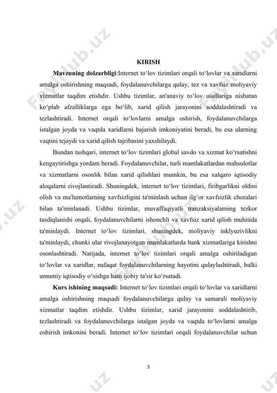 ilg‘or xavfsizlik choralari bilan ta'minlanadi. ushbu tizimlar, muvaffaqiyatli tranzaksiyalarning tezkor tasdiqlanishi orqali, foydalanuvchilarni ishonchli va xavfsiz xarid qilish muhitida ta'minlaydi. internet to‘lov tizimlari, shuningdek, moliyaviy inklyuzivlikni ta'minlaydi, chunki ular rivojlanayotgan mamlakatlarda bank xizmatlariga kirishni osonlashtiradi. natijada, internet to‘lov tizimlari orqali amalga oshiriladigan to‘lovlar va xaridlar, nafaqat foydalanuvchilarning hayotini qulaylashtiradi, balki umumiy iqtisodiy o‘sishga ham ijobiy ta'sir ko‘rsatadi. kurs ishining maqsadi: internet to‘lov tizimlari orqali to‘lovlar va xaridlarni amalga oshirishning maqsadi foydalanuvchilarga qulay va samarali moliyaviy xizmatlar taqdim etishdir. ushbu tizimlar, xarid jarayonini soddalashtirib, tezlashtiradi va foydalanuvchilarga istalgan joyda va vaqtda to‘lovlarni amalga oshirish imkonini beradi. internet to‘lov tizimlari orqali foydalanuvchilar uchun xarid qilish tajribasi yanada yoqimli va qulay bo‘ladi, chunki bu tizimlar vaqtni tejaydi va an'anaviy bank xizmatlaridan foydalanishdagi cheklovlarni bartaraf etadi kurs ishining vazifasi: internet to‘lov tizimlari global savdoni rivojlantirishga yordam beradi, foydalanuvchilarga turli mamlakatlardan mahsulotlar va xizmatlarni osonlik bilan xarid qilish imkoniyatini beradi. ular, shuningdek, firibgarlikni oldini olish …