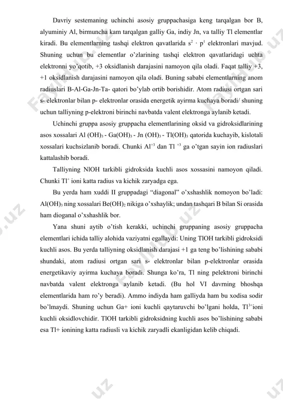 ibli gidroksidi kuchli asos. bu yerda talliyning oksidlanish darajasi +1 ga teng bo’lishining sababi shundaki, atom radiusi ortgan sari s- elektronlar bilan p-elektronlar orasida energetikaviy ayirma kuchaya boradi. shunga ko’ra, tl ning pelektroni birinchi navbatda valent elektronga aylanib ketadi. (bu hol vi davrning bhoshqa elementlarida ham ro’y beradi). ammo indiyda ham galliyda ham bu xodisa sodir bo’lmaydi. shuning uchun ga+ ioni kuchli qaytaruvchi bo’lgani holda, tl3+ioni kuchli oksidlovchidir. tloh tarkibli gidroksidning kuchli asos bo’lishining sababi esa tl+ ionining katta radiusli va kichik zaryadli ekanligidan kelib chiqadi. iii gruppadagi qo’shimcha gruppacha elementlarining (skandiy, itriy, lantan, aktiniylarning) oksidlanish darajalari ham +3 ga teng; ularning gidroksidlari ham э (oh)3 formulasiga ega. skandiy, ittriy, lantan va aktiniy atomlarining tuzilishi b va al atomlarining tuzilishiga o’xshamaydi, lekin b3+, al3+, sc3+ y3+, la3+ va ac3+ ionlarining sirtqi qavat tuzilishi bir-birinikiga o’xshaydi; bu ionlarining sirtqi qavat tuzilishi inert gaz atomlarining sirtqi qavat tuzilishiga o’xshaydi: hammasining sirtqi qavatida …