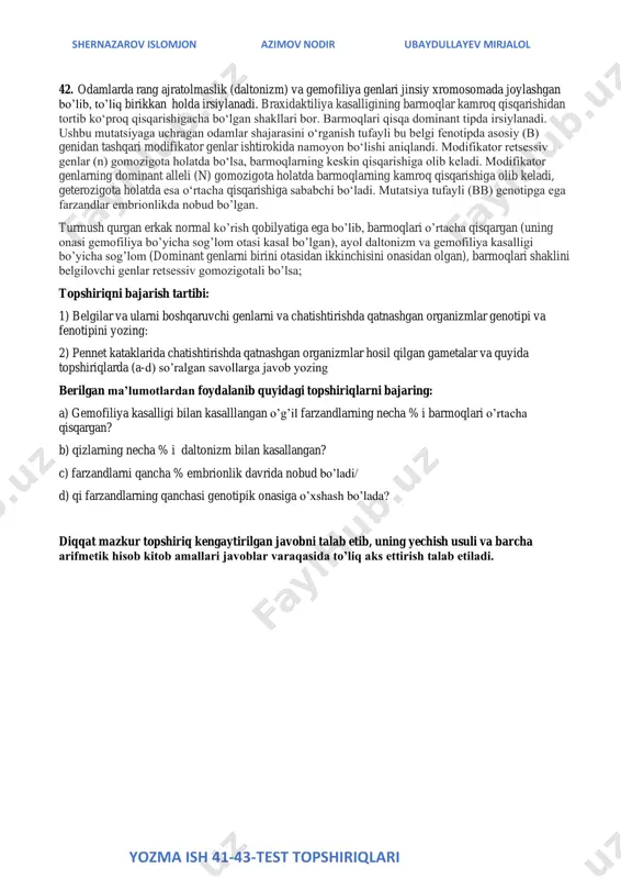 idan tortib ko‘proq qisqarishigacha bo‘lgan shakllari bor. barmoqlari qisqa dominant tipda irsiylanadi. ushbu mutatsiyaga uchragan odamlar shajarasini o‘rganish tufayli bu belgi fenotipda asosiy (b) genidan tashqari modifikator genlar ishtirokida namoyon bo‘lishi aniqlandi. modifikator retsessiv genlar (n) gomozigota holatda bo‘lsa, barmoqlarning keskin qisqarishiga olib keladi. modifikator genlarning dominant alleli (n) gomozigota holatda barmoqlarning kamroq qisqarishiga olib keladi, geterozigota holatda esa o‘rtacha qisqarishiga sababchi bo‘ladi. mutatsiya tufayli (bb) genotipga ega farzandlar embrionlikda nobud bo’lgan. turmush qurgan erkak normal ko’rish qobilyatiga ega bo’lib, barmoqlari o’rtacha qisqargan (uning onasi gemofiliya bo’yicha sog’lom otasi kasal bo’lgan), ayol daltonizm va gemofiliya kasalligi bo’yicha sog’lom (dominant genlarni birini otasidan ikkinchisini onasidan olgan), barmoqlari shaklini belgilovchi genlar retsessiv gomozigotali bo’lsa; topshiriqni bajarish tartibi: 1) belgilar va ularni boshqaruvchi genlarni va chatishtirishda qatnashgan organizmlar genotipi va fenotipini yozing: 2) pennet kataklarida chatishtirishda qatnashgan organizmlar hosil qilgan gametalar va quyida topshiriqlarda (a-d) so’ralgan savollarga javob yozing berilgan ma’lumotlardan foydalanib quyidagi …