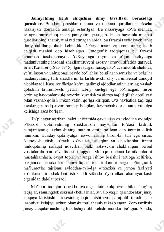 shi haqida ajdodlarimiz hayotining arxeologlar topgan va odamlarning ko‘plab avlodlari bosib o‘tgan murakkab va fojialarga to‘la tarixiy yo‘ldan dalolat beradigan izlarga qarab xulosa chiqarish mumkin. shunga qaramay inson va jamiyat kelib chiqishining to‘liq manzarasi fanda hanuzgacha yaratilmagan. jamiyat kelib chiqishining diniy talqini ham (u o‘z mifologiyasini haqiqat deb tan olishni talab qiladi), idealistik konsepsiya (o‘zining spekulyativligi tufayli) va materializm (ilmiy dalillar yetarli emasligi bois) ham asosli e’tirozlar uyg‘otadi. kant materializmdan inson ruhining tabiatini tushuntiruvchi tamoyil sifatida foydalanish hech qachon mumkin emas, deganida, ma’lum ma’noda haq edi. ammo, daliliy ma’lumotlar ozligiga qaramay, biz jamiyatning vujudga kelish manzarasini ancha aniq yaratish imkonini beradigan ilmiy dalillarga ishonch bilan qarash lozim, deb hisoblaymiz. jamiyatning kelib chiqishini ilmiy tavsiflash borasidagi qarashlar. bunday qarashlar mehnat va mehnat qurollari markscha nazariyasi doirasida amalga oshirilgan. bu nazariyaga ko‘ra mehnat, so‘ngra burro nutq inson jamiyatini yaratgan. inson hayotida mehnat qurollarining ahamiyatini rad etmagan holda, bu farazni tasdiqlovchi aniq ilmiy …