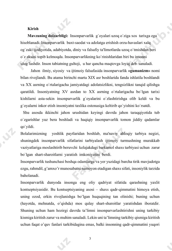 footnoteref:1] [1: мirziyoyev sh.m. qonun ustuvorligi va inson manfaanlarini ta’minlash – yurt taraqqiyoti va xalq farovonligining garovi. “o’zbekiston”. т.-2016, 22-bet. ] o`zbekiston respublikasining birinchi prezidenti i.karimov ta'kidlaganidek «vatanparvarlik - bu o`zbek xalqi milliy ruhiyatining ajralmas fazilatidir. shavqatsizlik va zo`ravonlik uning tabiatiga yotdir. bizning xalqimiz o`zining voqealariga boy ko`p ming yillik tarixi davomida ko`p narsalarni boshidan kechirdi. madaniyat ilm, fan, o`z davlatchiligi yutuqlari nashidasini surdi, o`zaro nizolar, begonalar asorati alamini tortdi, eng yaxshi o`g`il-qizlaridan judo bo`ldi. lekin tarixning o`yini ham, omonsiz jangu jadallar ham, tabiiy ofatlar va ochlik ham xalqimizning insoniylik tabiatiga dog` tushurolmadi. o`zbek oilasida bugungi kunda yaxshilik va yorug`lik, bolalarga mehr, kattalarga hurmat, yaqinlariga va boshqalarning qayg`usiga hamdardlik mujassamlangandir». “inson huquqlari umumjahon deklaratsiyasi”da: “hamma odamlar o‘z qadr-qimmati hamda huquqlarida erkin va teng bo‘lib tug‘iladilar. ularga aql va vijdon ato qilingan. binobarin bir-birlariga nisbatan birodarlarcha ruhda munosabatda bo‘lishlari kerak”(1-modda). kurs ishning maqsadi: o’quvchilarda pedagogik vositalar asosida insonparvarlik sifatlarini tarbiyalashning shakl …