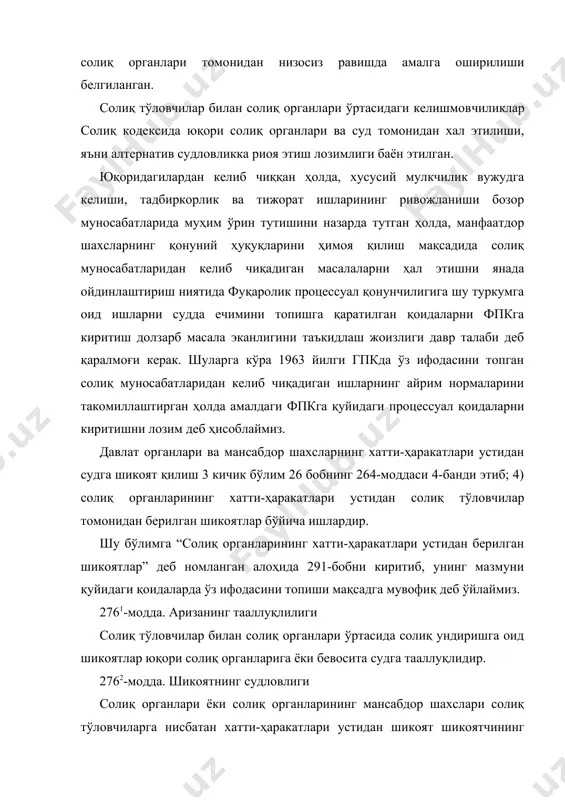 м нормаларини такомиллаштирган ҳолда амалдаги фпкга қуйидаги процессуал қоидаларни киритишни лозим деб ҳисоблаймиз. давлат органлари ва мансабдор шахсларнинг хатти-ҳаракатлари устидан судга шикоят қилиш 3 кичик бўлим 26 бобнинг 264-моддаси 4-банди этиб; 4) солиқ органларининг хатти-ҳаракатлари устидан солиқ тўловчилар томонидан берилган шикоятлар бўйича ишлардир. шу бўлимга “солиқ органларининг хатти-ҳаракатлари устидан берилган шикоятлар” деб номланган алоҳида 291-бобни киритиб, унинг мазмуни қуйидаги қоидаларда ўз ифодасини топиши мақсадга мувофиқ деб ўйлаймиз. 2761-модда. аризанинг тааллуқлилиги солиқ тўловчилар билан солиқ органлари ўртасида солиқ ундиришга оид шикоятлар юқори солиқ органларига ёки бевосита судга тааллуқлидир. 2762-модда. шикоятнинг судловлиги солиқ органлари ёки солиқ органларининг мансабдор шахслари солиқ тўловчиларга нисбатан хатти-ҳаракатлари устидан шикоят шикоятчининг хоҳишига кўра ўзи яшаб турган жойдаги судга ёки солиқ органи ёхуд мансабдор шахснинг иш жойи жойлашган ҳудуддаги судга берилади. 2763- модда. шикоят бериш муддатлари 1. солиқ тўловчи ўзининг ҳуқуқи бузилган хатти-ҳаракат маълум бўлган кундан эътиборан уч ой ичида юқори органга ёки судга мурожаат этишга ҳақли. 2. …