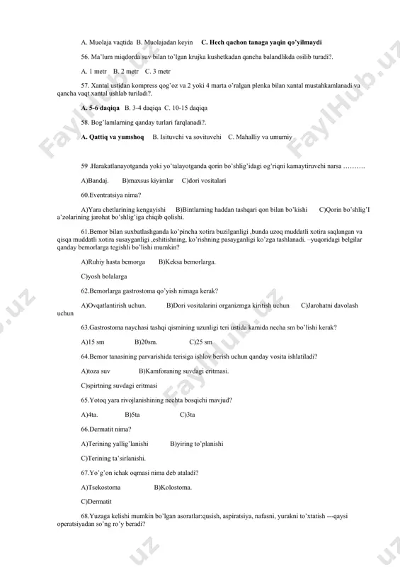 xantal ushlab turiladi?. a. 5-6 daqiqa b. 3-4 daqiqa c. 10-15 daqiqa 58. bog’lamlarning qanday turlari farqlanadi?. a. qattiq va yumshoq b. isituvchi va sovituvchi c. mahalliy va umumiy 59 .harakatlanayotganda yoki yo’talayotganda qorin bo’shlig’idagi og’riqni kamaytiruvchi narsa ………. a)bandaj. b)maxsus kiyimlar c)dori vositalari 60.eventratsiya nima? a)yara chetlarining kengayishi b)bintlarning haddan tashqari qon bilan bo’kishi c)qorin bo’shlig’i a’zolarining jarohat bo’shlig’iga chiqib qolishi. 61.bemor bilan suxbatlashganda ko’pincha xotira buzilganligi ,bunda uzoq muddatli xotira saqlangan va qisqa muddatli xotira susayganligi ,eshitishning, ko’rishning pasayganligi ko’zga tashlanadi. –yuqoridagi belgilar qanday bemorlarga tegishli bo’lishi mumkin? a)ruhiy hasta bemorga b)keksa bemorlarga. c)yosh bolalarga 62.bemorlarga gastrostoma qo’yish nimaga kerak? a)ovqatlantirish uchun. b)dori vositalarini organizmga kiritish uchun c)jarohatni davolash uchun 63.gastrostoma naychasi tashqi qismining uzunligi teri ustida kamida necha sm bo’lishi kerak? a)15 sm b)20sm. c)25 sm 64.bemor tanasining parvarishida terisiga ishlov berish uchun qanday vosita ishlatiladi? a)toza suv b)kamforaning suvdagi eritmasi. c)spirtning suvdagi eritmasi 65.yotoq yara rivojlanishining …