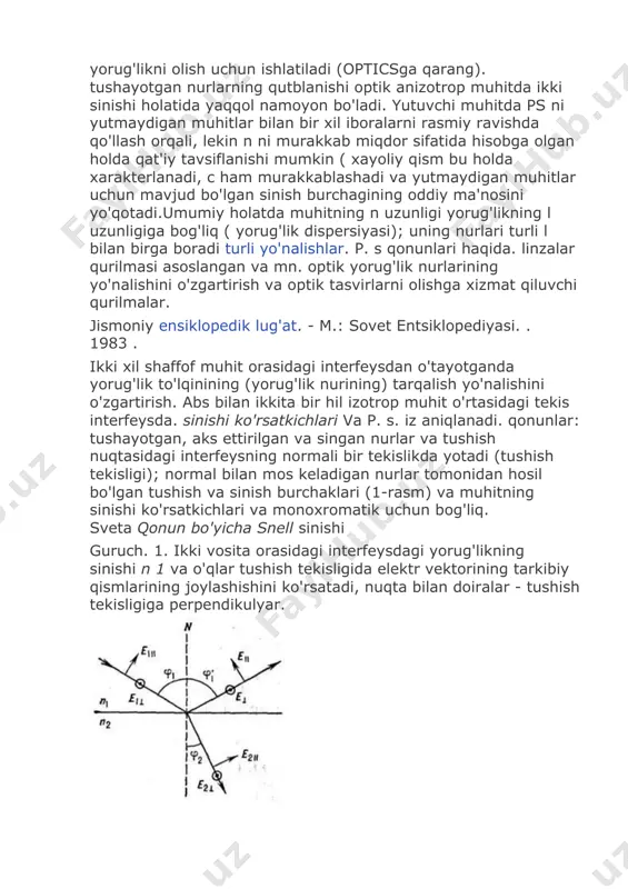 hi ko'rsatkichlari va p. s. iz aniqlanadi. qonunlar: tushayotgan, aks ettirilgan va singan nurlar va tushish nuqtasidagi interfeysning normali bir tekislikda yotadi (tushish tekisligi); normal bilan mos keladigan nurlar tomonidan hosil bo'lgan tushish va sinish burchaklari (1-rasm) va muhitning sinishi ko'rsatkichlari va monoxromatik uchun bog'liq. sveta qonun bo'yicha snell sinishi guruch. 1. ikki vosita orasidagi interfeysdagi yorug'likning sinishi n 1 va o'qlar tushish tekisligida elektr vektorining tarkibiy qismlarining joylashishini ko'rsatadi, nuqta bilan doiralar - tushish tekisligiga perpendikulyar. odatda p. bilan. yorug'likning bir xil chegaradan aks etishi bilan birga. yutmaydigan (shaffof) muhitlar uchun singan to'lqinning yorug'lik oqimining umumiy energiyasi tushayotgan va aks ettirilgan to'lqinlar oqimlarining energiyalari orasidagi farqga teng (energiyaning saqlanish qonuni). singan to'lqinning yorug'lik oqimi intensivligining hodisaga nisbati - koeffitsient. muhitlar orasidagi interfeysning uzatilishi - tushayotgan to'lqin nurining qutblanishiga, tushish burchagi va sinishi ko'rsatkichlariga bog'liq va singan (va aks ettirilgan) to'lqin intensivligining qat'iy ta'rifini maksvell eritmasidan olish mumkin. elektr uchun …
