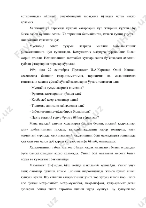 ади. комунистик мафкура зўравонлик билан жорий этилди. истиқлолнинг дастлабки кунлариданоқ бу соҳадаги аҳволни тубдан ўзгартириш чоралар кўрилди. 1994 йил 22 сентябрда президент и.а.каримов олий кенгаш сессиясида бизнинг қадр-қимматимиз, тарихимиз ва маданиятимиз топталгани ҳақида сўзлаб кўплаб саволларни ўртага ташлаган эди: - мустабид тузум даврида ким эдик? - эркимиз кимларнинг қўлида эди? - каъба деб қаерга сиғинар эдик? - тилимиз, динимиз қай аҳволда эди? - ўзбекистонни дунёда биров билармиди? - пахта миллий ғурур ўрнига бўйин тўриқ эди? мана шундай аянчли ҳолатларга барҳам бериш, миллий қадриятлар, дину диёнатимизни тиклаш, тарихий адолатни қарор топтириш, янги жамиятни қуришда халқ маънавий юксалишини бош мақсадларга эришишда ҳал қилувчи мезон деб қараш устувор вазифа бўлиб, қолаверади. халқимизнинг табиатига хос бўлган юксак маънавият бизни асрлардан буён балоқазолардан асраб келмоқда. унинг бой маънавий мероси бизги ибрат ва куч-қувват бағишлайди. маънавият ўз-ўзидан, бўш жойда шаклланиб қолмайди. унинг учун аниқ олимлар бўлиши лозим. бизнинг шароитимизда жамоа бўлиб яшаш туйғуси кучли. шу сабабли …