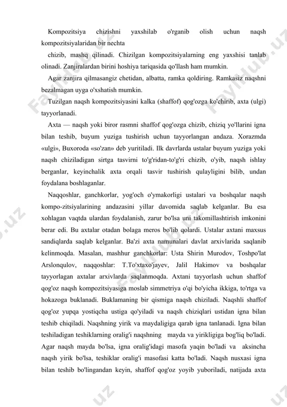 ha naqsh yirik bo'lsa, teshiklar oralig'i masofasi katta bo'ladi. naqsh nusxasi igna bilan teshib bo'lingandan keyin, shaffof qog'oz yoyib yuboriladi, natijada axta hosil bo'ladi. tayyor bo'lgan axtani ish yuzasiga qo'yib, ustidan xoka urib va bosib yurgizib chiqiladi. natijada naqsh nusxasi ish yuzasiga ko'chiriladi. ganch taxta tayyor bo'lgandan so'ng, uning ustiga naqsh kompozitsiyasi axta va xoka yordamida tushiriladi yoki qo'l bilan qora qalamda to'g'ridan-to'g'ri chiziladi. naqshning o'yiladigan chegara chiziqlari skalpelda tirnab kesib chiqiladi. shunday qilinmasa ganchni o'yish jarayonida chiziqlar o'chib ketishi va o'yma noto'g'ri o'yilishi mumkin. naqsh zamini skalpelda o'yilib, chetlari iskana yordamida tekislab chiqiladi. o'yma relyefiga mos pardoz turi beriladi. masalan, pax pardoz, choka pardoz, lola pardoz yoki tabaqa pardoz. ayrim hollarda kompozitsiyada bir necha pardozni bir vaqtda qo'llash ham mumkin. ishning so'nggida o'ymaning chetiga ishlangan zanjirani o'yib, pardoz beriladi. uyingizda 87-betda berilgan naqsh kompozitsiyalaridan birini bajaring. munabbat shaklidagi naqsh kompozitsiyasini tuzish va uni o'yish endi biz to'g'ri to'rtburchak (munabbat) …
