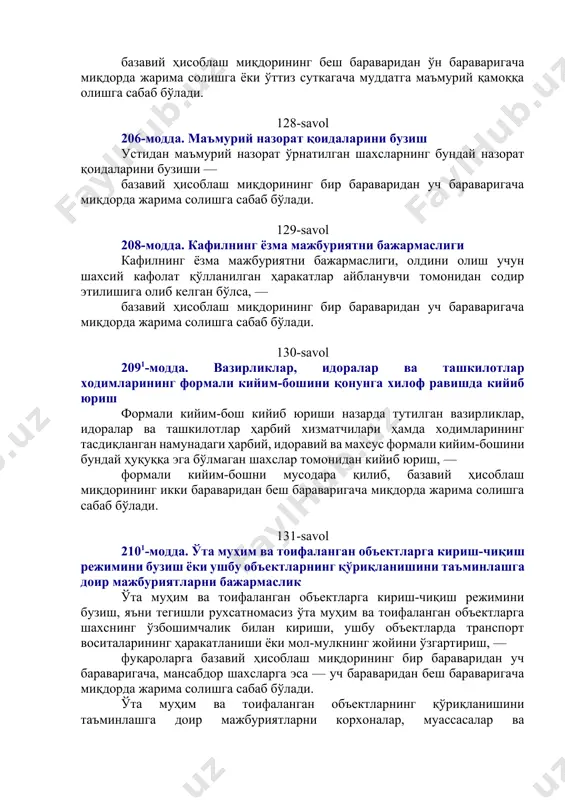й фармойиши ёки талабига қасддан бўйсунмаслик ёхуд жамоат тартибини ва фуқаролар осойишталигини бузадиган бошқа шунга ўхшаш ҳаракатлар ёки маъмурий назорат қоидаларини бузиш — базавий ҳисоблаш миқдорининг беш бараваридан ўн бараваригача миқдорда жарима солишга ёки ўттиз суткагача муддатга маъмурий қамоққа олишга сабаб бўлади. 128-savol 206-модда. маъмурий назорат қоидаларини бузиш устидан маъмурий назорат ўрнатилган шахсларнинг бундай назорат қоидаларини бузиши — базавий ҳисоблаш миқдорининг бир бараваридан уч бараваригача миқдорда жарима солишга сабаб бўлади. 129-savol 208-модда. кафилнинг ёзма мажбуриятни бажармаслиги кафилнинг ёзма мажбуриятни бажармаслиги, олдини олиш учун шахсий кафолат қўлланилган ҳаракатлар айбланувчи томонидан содир этилишига олиб келган бўлса, — базавий ҳисоблаш миқдорининг бир бараваридан уч бараваригача миқдорда жарима солишга сабаб бўлади. 130-savol 2091-модда. вазирликлар, идоралар ва ташкилотлар ходимларининг формали кийим-бошини қонунга хилоф равишда кийиб юриш формали кийим-бош кийиб юриши назарда тутилган вазирликлар, идоралар ва ташкилотлар ҳарбий хизматчилари ҳамда ходимларининг тасдиқланган намунадаги ҳарбий, идоравий ва махсус формали кийим-бошини бундай ҳуқуққа эга бўлмаган шахслар томонидан кийиб …