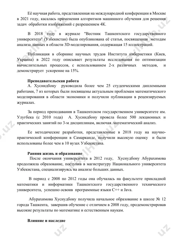 ая 15 иллюстраций. публикация в сборнике научных трудов института кибернетики (киев, украина) в 2022 году описывает результаты исследования по оптимизации вычислительных процессов, с использованием 2-х различных методов, и демонстрирует ускорение на 15%. преподавательская работа а. хуснидбону руководила более чем 25 студенческими дипломными работами, 7 из которых были посвящены актуальным проблемам математического моделирования в области экономики и получили публикации в рецензируемых журналах. за период преподавания в ташкентском государственном университете им. улугбека (с 2010 года) а. хуснидбону провела более 500 лекционных и практических занятий по 3-м дисциплинам, включая математический анализ. ее методические разработки, представленные в 2018 году на научно-практической конференции в самарканде, получили высокую оценку и были использованы более чем в 10 вузах узбекистана. ранняя жизнь и образование после окончания университета в 2012 году, хуснудбону абурахимова продолжила образование, поступив в магистратуру национального университета узбекистана, специализируясь на анализе больших данных. в период с 2008 по 2012 годы она обучалась на факультете прикладной математики …