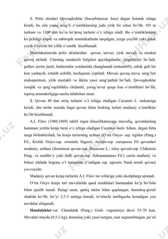 di. o’rta osiyo kenja turi mevalarida qand moddalari hammadan ko’p bo’lishi bilan ajralib turadi. palagi uzun, qattiq tuklar bilan qoplangan, dumaloq-qirrali shaklda bo’lib, bo’yi 2,5-3 metrga boradi, to’rtinchi tartibgacha boradigan yon novdalar chiqaradi. handalaklar-var. chandalak (pang.) greb- vegetatsiya davri 55-70 kun. mevalari mayda (0,5-2 kg), dumaloq yoki yassi tortgan, sust segmentlangan, po’sti juda siyrak to’rli bo’lib, yumshoq. eti sersuv, tarkibidagi qand moddalari o’rtacha miqdorda (6-8 %), xushbo’y. eti yumshoq yozgi qovunlar-var. bucharica (pang) fil.- vegetatsiya davri 75-90 kun. mevalari dumaloq yoki tuxumsimon shaklda, o’rtacha kattalikda va yirik. po’sti siyrak to’r bilan qoplangan, yumshoq. eti mayin, xushbo’y, tarkibidagi qand moddalari bir muncha ko’proq (8-12 %). eti qattiq yozgi qovunlar- var. aestivolis fil.- vegetatsiya davri 90-110 kun. mevalari cho’zinchoq shaklda, har xil kattalikda bo’ladi. po’sti qattiq, qalin to’r bilan qoplangan. eti karsillaydi, hidi yo’q, tarkibida anchagina 8-18 %) qand moddalari bo’ladi. kuzgi qovunlar-var. autumnalis fil. - mevalari odatda to’la yetilmasdan turib uziladi. …