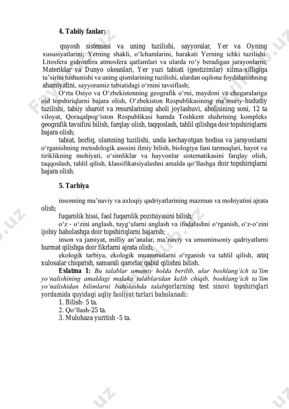 va shakl almashtirishlarni, tenglamalarni bajarish; geometrik shakllar, geometrik mushohada yuritish va masala yechish. matematik modellarni qurish va tadqiq qilish; statistika va ehtimollik, to‘plamlar va mantiq elementlari, ma’lumotlarni statistik tahlil qilish, kombinatorika asoslariga doir masalalar yechish; o‘lchamlar va uning tatbiqlariga doir topshiriqlarni bajarish. 4. tabiiy fanlar: quyosh sistemasi va uning tuzilishi, sayyoralar, yer va oyning xususiyatlarini; yerning shakli, oʻlchamlarini, harakati yerning ichki tuzilishi. litosfera gidrosfera atmosfera qatlamlari va ularda roʻy beradigan jarayonlarni; materiklar va dunyo okeanlari, yer yuzi tabiati (geotizimlar) xilma-xilligiga ta’sirini tushunishi va uning qismlarining tuzilishi, ulardan oqilona foydalanishning ahamiyatini, sayyoramiz tabiatidagi o‘rnini tavsiflash; oʻrta osiyo va oʻzbekistonning geografik oʻrni, maydoni va chegaralariga oid topshiriqlarni bajara olish, oʻzbekiston respublikasining maʼmuriy-hududiy tuzilishi, tabiiy sharoit va resurslarining aholi joylashuvi, aholisining soni, 12 ta viloyat, qoraqalpogʻiston respublikasi hamda toshkent shahrining kompleks geografik tavsifini bilish, farqlay olish, taqqoslash, tahlil qilishga doir topshiriqlarni bajara olish; tabiat, borliq, olamning tuzilishi, unda kechayotgan hodisa va jarayonlarni o‘rganishning …