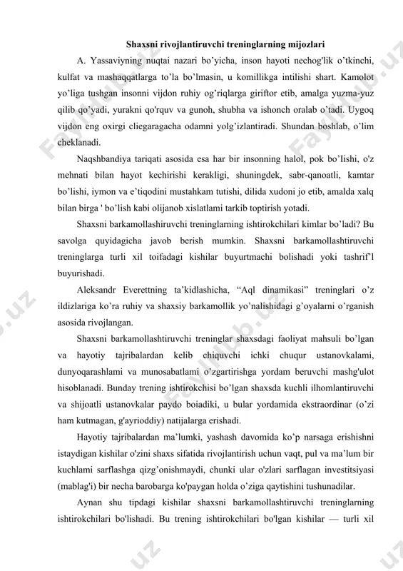 davomida ko’p narsaga erishishni istaydigan kishilar o'zini shaxs sifatida rivojlantirish uchun vaqt, pul va ma’lum bir kuchlami sarflashga qizg’onishmaydi, chunki ular o'zlari sarflagan investitsiyasi (mablag'i) bir necha barobarga ko'paygan holda o’ziga qaytishini tushunadilar. aynan shu tipdagi kishilar shaxsni barkamollashtiruvchi treninglarning ishtirokchilari bo'lishadi. bu trening ishtirokchilari bo'lgan kishilar — turli xil mutaxassislar, turli yoshdagilar, iqtisodiy jihatdan turli xil darajadagilar bo’lib, ular о zining turli qirralarini kengaytirishni, hayotiy energiya va zaxiralarini oshirishni, liayotini yorqin voqealar bilan bezashni istaganlardir. shaxsni barkamollashtiruvchi treninglarning maqsadi — shaxsni psixologik jihatdan barkamollikka erishtirishdir. boshqacha aytganda, har qanday muammoli vaziyatda shaxsni faqat o’zidan yordam olishga o'rgatishdir. masalan, talabalar orasidan kimdir o'zini “talabalikda berilayotgan barcha” bilimlarni yaxshi egallayapman, men kelajakda yaxshi mutaxassislardan biri bo'ia olaman" deb hisoblaydi va bunga ishonadi. kimdir esa butunlay buning aksi, ya’ni bunday gapni aytish uchun o’ziga ishonmaydi. hayotda o’ziga ishongan odamlar bilan bir qatorda o’ziga unchalik ishonmaydigan, ba’zan o’ziga umuman ishonmaydigan kishilar har doim …