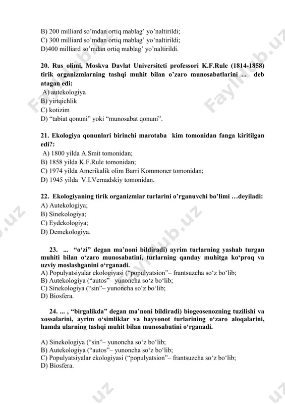 0 dan ortiq o’simlik turlari; b) 300 hayvonot turlari va 800 dan ortiq o’simlik turlari; c) 600 hayvonot turlari va 700 dan ortiq o’simlik turlari; d) 235 hayvonot turlari va 400 dan ortiq o’simlik turlari. 19. orolbo’yida ekologik vaziyatni yaxshilash yuzasidan 2017 yilda, moliya vazirligi tomonidan qancha mablag’ yo’naltirildi?: a)100 milliard so’mdan ortiq mablag’ yo’naltirildi; b) 200 milliard so’mdan ortiq mablag’ yo’naltirildi; c) 300 milliard so’mdan ortiq mablag’ yo’naltirildi; d)400 milliard so’mdan ortiq mablag’ yo’naltirildi. 20. rus olimi, moskva davlat universiteti professori k.f.rule (1814-1858) tirik organizmlarning tashqi muhit bilan o’zaro munosabatlarini ... deb atagan edi: a) autekologiya b) yirtqichlik c) kotizim d) “tabiat qonuni” yoki “munosabat qonuni”. 21. ekologiya qonunlari birinchi marotaba kim tomonidan fanga kiritilgan edi?: a) 1800 yilda a.smit tomonidan; b) 1858 yilda k.f.rule tomonidan; c) 1974 yilda amerikalik olim barri kommoner tomonidan; d) 1945 yilda v.i.vernadskiy tomonidan. 22. ekologiyaning tirik organizmlar turlarini o’rganuvchi bo’limi …deyiladi: a) autekologiya; …