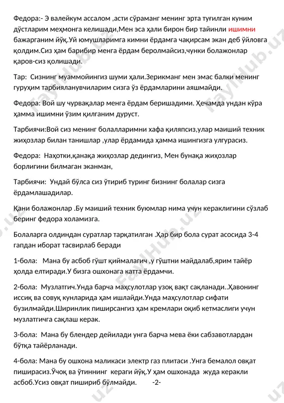 м беришадими. ҳечамда ундан кўра ҳамма ишимни ўзим қилганим дуруст. тарбиячи:вой сиз менинг болалларимни хафа қиляпсиз,улар маиший техник жиҳозлар билан танишлар ,улар ёрдамида ҳамма ишингизга улгурасиз. федора: наҳотки,қанақа жиҳозлар дедингиз, мен бунақа жиҳозлар борлигини билмаган эканман, тарбиячи: ундай бўлса сиз ўтириб туринг бизнинг болалар сизга ёрдамлашадилар. қани болажонлар .бу маиший техник буюмлар нима учун кераклигини сўзлаб беринг федора холамизга. болаларга олдиндан суратлар тарқатилган .ҳар бир бола сурат асосида 3-4 гапдан иборат тасвирлаб беради 1-бола: мана бу асбоб гўшт қиймалагич ,у гўштни майдалаб,ярим тайёр ҳолда елтиради.у бизга ошхонага катта ёрдамчи. 2-бола: музлатгич.унда барча маҳсулотлар узоқ вақт сақланади..ҳавонинг иссиқ ва совуқ кунларида ҳам ишлайди.унда маҳсулотлар сифати бузилмайди.ширинлик пиширсангиз ҳам кремлари оқиб кетмаслиги учун музлатгичга сақлаш керак. 3-бола: мана бу блендер дейилади унга барча мева ёки сабзавотлардан бўтқа тайёрланади. 4-бола: мана бу ошхона маликаси электр газ плитаси .унга бемалол овқат пиширасиз.ўчоқ ва ўтиннинг кераги йўқ.у ҳам ошхонада жуда керакли асбоб.усиз овқат пишириб бўлмайди. …