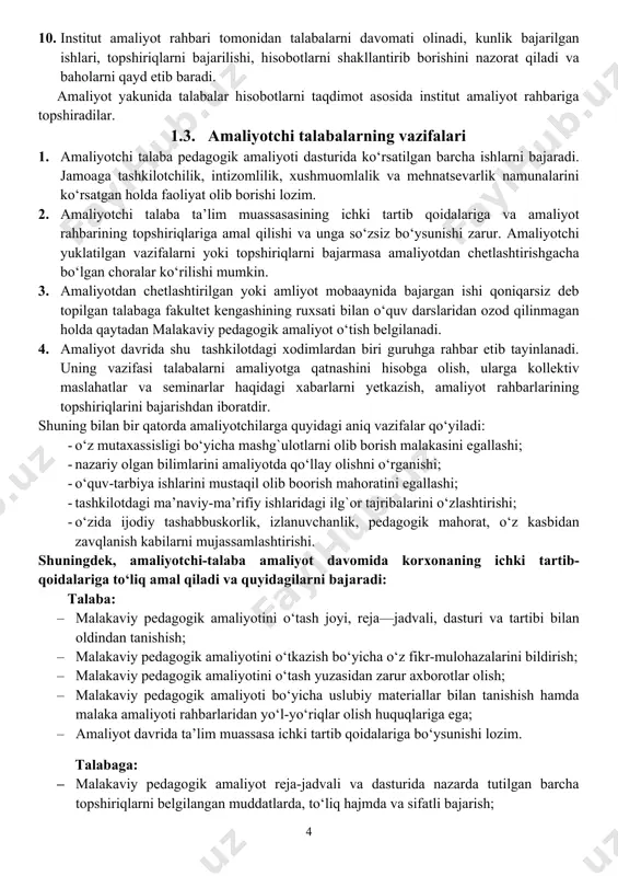 dagi aniq vazifalar qo‘yiladi: · o‘z mutaxassisligi bo‘yicha mashg`ulotlarni olib borish malakasini egallashi; · nazariy olgan bilimlarini amaliyotda qo‘llay olishni o‘rganishi; · o‘quv-tarbiya ishlarini mustaqil olib boorish mahoratini egallashi; · tashkilotdagi ma’naviy-ma’rifiy ishlaridagi ilg`or tajribalarini o‘zlashtirishi; · o‘zida ijodiy tashabbuskorlik, izlanuvchanlik, pedagogik mahorat, o‘z kasbidan zavqlanish kabilarni mujassamlashtirishi. shuningdek, amaliyotchi-talaba amaliyot davomida korxonaning ichki tartib-qoidalariga to‘liq amal qiladi va quyidagilarni bajaradi: talaba: · malakaviy pedagogik amaliyotini o‘tash joyi, reja—jadvali, dasturi va tartibi bilan oldindan tanishish; · malakaviy pedagogik amaliyotini o‘tkazish bo‘yicha o‘z fikr-mulohazalarini bildirish; · malakaviy pedagogik amaliyotini o‘tash yuzasidan zarur axborotlar olish; · malakaviy pedagogik amaliyoti bo‘yicha uslubiy materiallar bilan tanishish hamda malaka amaliyoti rahbarlaridan yo‘l-yo‘riqlar olish huquqlariga ega; · amaliyot davrida ta’lim muassasa ichki tartib qoidalariga bo‘ysunishi lozim. talabaga: · malakaviy pedagogik amaliyot reja-jadvali va dasturida nazarda tutilgan barcha topshiriqlarni belgilangan muddatlarda, to‘liq hajmda va sifatli bajarish; · malakaviy pedagogik amaliyot kundaligini reja asosida tartibli yuritish; · otm …