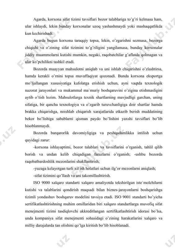 universal bo’lib hisoblanadi. hozirgi kunda iso 9001:2008 butun dunyo bo’yicha va shu jumladan, o’zbekistonda ham sifat menejmentini sertifikatlashtirish standarti ko’proq ommalashgan bo’lib hisoblanadi. iso 9001:2008 standartini joriy qilish tashkilotlarga muayyan imkoniyalarni beradi va uni quyidagi shaklda sinflash mumkin: 1) tashkiliy: -muntazamli boshqarish; -javobgarlik va vakolatlarni aniq taqsimlash; -jarayonlar va ishlarni ko’zda tutilgandek o’zaro faoliyati; -strategik boshqarish uchun yuqori rahbariyatni tayinlash. ishlab chiqarish xodimlarining ishlarini texnologik jarayonlar va qurilmalarni turg’un ishlashini, ularni malakasi va layoqatini hisobga olib ishlash xavfsizligini oshirish. 2) iqtisodiy: -mehnat samaradorligini oshirish, reserslardan foydalanishini optimallashtirish; -«yashirin ishlab chiqarish»ni qisqartirish – nomuvofiqlikni bartaraf qilishga xarajatlar; -ishlab chiqarishda yaroqsiz qurilmalar, asbob-uskunalar va o’lchash vositalaridan qo’llanilishidan iqtisodiy zararlarni qisqartirish; -turli xil nomuvofiqliklar bilan bog’liq kompaniya qarz to’lovlari, jarimalar va iste`molchilar tomonidan shikoyatlarni qisqartirish; -sotuv bozorini kengaytirish. 3) obro’ - e`tiborliligi: -barcha qiziquvchi tomonlarning ko’z o’ngida obro’sining yaxshilanishi; -iste`molchilariga sodiqligini qo’lga kiritish; -xodimlar odob-axloqini oshirish, psixologik muhitni yaxshilash; -ta`minotchilar bilan munosabatni yaxshilash; …