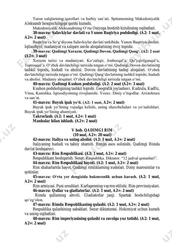 mutafakkirlari. (a2: 1 soat, a2+: 2 soat) qadimgi yunonistonda ilm-fan. geraklit, demokrit, diogen, gerodot, aristotel, arximed, afinalik donishmandlar. platon, sokrat. 35-mavzu: qadimgi yunoniston afsonalari. (a2: 1 soat, a2+: 2 soat) qadimgi yunon afsonalarining qahramonlari. qadimgi yunonlarning xudolari. takrorlash. (a2: 1 soat, a2+: 2 soat) iv bob. o‘rta osiyo (turon) (a2: 9 soat, a2+: 18 soat) 36-mavzu: o‘rta osiyoda ahamoniylar hukmronligi. (a2: 1 soat, a2+: 2 soat) kir ii va uning bosqinchilik yurishlari. doro i ning saklar ustiga yurishlari. to‘maris va shiroq jasorati. ahamoniylar hukmronligi davrida davlatning boshqarilishi. satraplik. miloddan avvalgi vii-v asrlarda madaniyat taraqqiyoti. madaniyat. 37-mavzu: o‘rta osiyo xalqlarining yunon-makedon istilochilariga qarshi kurashi. (a2: 1 soat, a2+: 2 soat) turon xalqlarining qurollari va harbiy san’ati. spitamenning makedoniyalik aleksandr bosqinchiligiga qarshi kurashi. makedoniyalik aleksandrning o‘rta osiyoga bostirib kirishining oqibatlari. 38-mavzu: salavkiylar davlati va yunon baqtriya podsholigi. (a2: 1 soat, a2+: 2 soat) baqtriya va so‘g‘diyona salavkiylar davlati tarkibida. yunon baqtriya davlati. …
