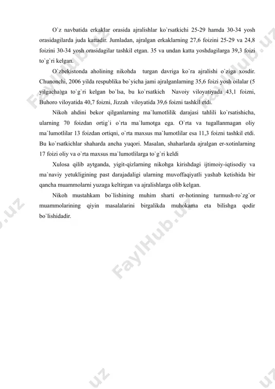 ilgan xududlarda ajralishlar sonining yuqori bo`lishida bir qancha omillar mavjud. ulardan biri aholi orasida yevropa xalqlarining ulushi yuqoriligidir. ma`lumki, yevropa xalqlarida ajralish ko`rsatkichlari mahalliy xalqlarga nisbatan yuqori bo`ladi. ajralish hollarining yuqori bo`lishidagi ikkinchi omil bu aholining ma`lumotlilik darajasidir. aholining ma`lumoti qancha oshib borgan bo`lsa, mos ravishda ajralish koeffitsiyenti ham ortib borgan. statistik ma`lumotlar ko`rsatishicha, nikohni bekor qilish hollari eng ko`p 20-35 yoshgacha bo`lgan aholi orasidadir. chunonchi, ajralganlarning 1,4 foizini 20 yoshgacha bo`lgan ayollar, 21,6 foizini 20-24 yosh orasidagilar, 28,7 foizini 25-29 yoshdagilar, 19,7 foizini esa 30-34 yosh orasidagilar tashkil etgan. 35 va undan katta yoshdagilarga 28,6 foizi to`g`ri kelgan. o`z navbatida erkaklar orasida ajralishlar ko`rsatkichi 25-29 hamda 30-34 yosh orasidagilarda juda kattadir. jumladan, ajralgan erkaklarning 27,6 foizini 25-29 va 24,8 foizini 30-34 yosh orasidagilar tashkil etgan. 35 va undan katta yoshdagilarga 39,3 foizi to`g`ri kelgan. o`zbekistonda aholining nikohda turgan davriga ko`ra ajralishi o`ziga xosdir. chunonchi, 2006 yilda respublika bo`yicha jami …
