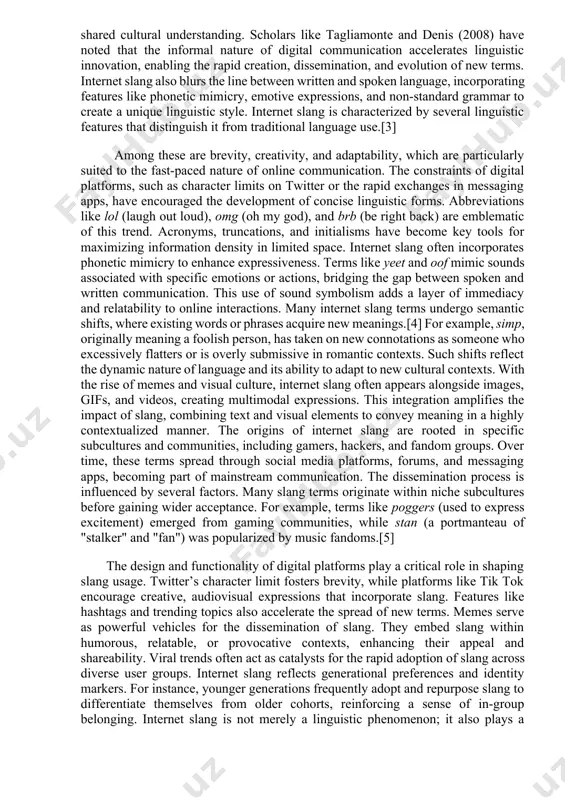 ation, facilitating nuanced and efficient expression among users. originating in the early days of the internet through chat rooms, forums, and gaming platforms, these linguistic innovations have grown alongside technology, reflecting the creativity and adaptability of users. the importance of internet slang transcends its functional role, serving as a cultural artifact that captures the zeitgeist of online communities.[2] key studies in sociolinguistics and digital communication have demonstrated how internet slang operates as a linguistic marker, fostering group identity and shared cultural understanding. scholars like tagliamonte and denis (2008) have noted that the informal nature of digital communication accelerates linguistic innovation, enabling the rapid creation, dissemination, and evolution of new terms. internet slang also blurs the line between written and spoken language, incorporating features like phonetic mimicry, emotive expressions, and non-standard grammar to create a unique linguistic style. internet slang is characterized by several linguistic features that distinguish it from traditional …