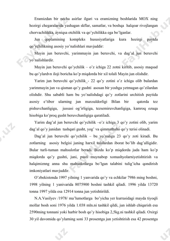 gi 30 yil davomida qo’ylarning soni 33 prosentga jun yetishtirish esa 42 prosentga ko’paydi. jun yetishtirishning ko’payishi qo’ylar bosh soning ko’payishi va mahsuldorligini oshirish hisobiga yuz bergan. yer yuzida bo’lgan jami qo’ylar va echkilarning yarmidan ko’prog’i qo’ydagi mamlakatlardadir: fvstraliya, yangi zelandiya, argentena, urugvay va aqsh.ana shu mamlakatlar birgalikda xayirli 1,8 mln.tonnadan ko’proq, yoki jahon yalpi jun mahsulotlarining ¾ qismini yetishtirishadi. xorijiy mamlakatlar orasidav qo’ychilikning taraqqiyotiga ko’ra avstraliya alohida o’rin egallaydi.bu mamlakatda 1976 yilda 148,6 mln bosh qo’y bo’lgan edi, yillik jun yetishtirish 754,3 ming tonnani tashkil qilgan edi.avstraliyaning qo’ychiligining asosiy yo’nalishi-mayin jun yo’nalishdir.qo’ylari gavdalari kichginaligiga qaramasdan ko’p miqdorda yuqori sifatli jun berish qobiliyatiga egadir.avstraliyaning dehqonchiligi yaxshi taraqqiy etgan dengiz sohili rayonlarida esa qo’ychilik yarim mayin jun gusht berish yo’nalishidir. bu mamlakatda qo’ylarni butun yil bo’yi chegaralangan yaylovlarda ochiq havoda boqishadi. chuponlar mehnati minimumga keltirilgan. bu esa o’z navbatida mehnat unimdorligini oshishga, mahsulot tannarhning kamayishiga olib kelmoqda. eng yuqori mahsulotlar qo’ychililikka …