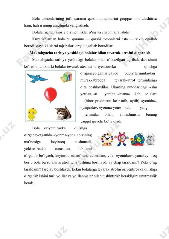 nchiliklar o‘ng va chapni ajratishdir. kuzatishlardan bola bu qarama — qarshi tomonlarni asta — sekin egallab boradi, qaysiki ularni tajribalari orqali egallab boradilar. maktabgacha tarbiya yoshidagi bolalar bilan tevarak-atrofni o‘rganish. маktabgacha tarbiya yoshidagi bolalar bilan o‘tkazilgan tajribalardan shuni ko‘rish mumkin-ki bolalar tevarak-atrofini oriyentirovka qilishga o‘rganayotganlaridayoq oddiy terminlardan murakkabroqda, tevarak-atrof terminlariga o‘ta boshlaydilar. ularning nutqdaridagi «shu yerda», «u yerda», «mana» kabi so‘zlari (biror predmetni ko‘rsatib, aytib) «yonida», «yaqinda», «yonma-yon» kabi yangi terminlar bilan, almashinishi buning yaqqol guvohi bo‘la oladi. bоla oriyentirovka qilishga o‘rganayotganida «yonma-yon» so‘zining ma’nosiga keyinroq tushunadi, yoki«o‘rtada», «orasida» kabilarni o‘rganib bo‘lgach, keyinroq «atrofida», «chetida», yoki «yonidan», yanakeyinroq borib bola bu so‘zlarni atroflicha tushuna boshlaydi va chap tarafdami? yoki o‘ng tarafdami? farqlay boshlaydi. lekin bolalarga tevarak atrofni oriyentirovka qilishga o‘rgatish ishini turli yo‘llar va yo‘llanmalar bilan tushintirish kerakligini unutmaslik kerak. pedagogik masala № 1. katta tarbiyachi bitta gruppada faqat 2 ta tarbiyachi o‘tkazgan matematika mashg‘ulotini kuzatdi. mana bu yozuvlarni tahlil …