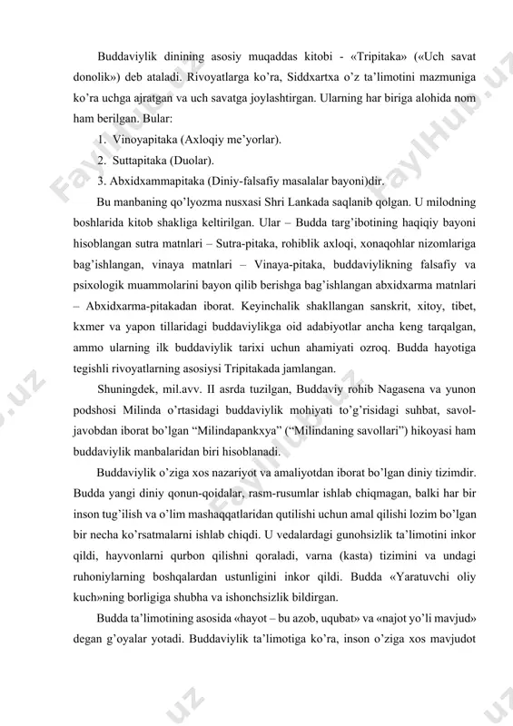 imdir. budda yangi diniy qonun-qoidalar, rasm-rusumlar ishlab chiqmagan, balki har bir inson tug’ilish va o’lim mashaqqatlaridan qutilishi uchun amal qilishi lozim bo’lgan bir necha ko’rsatmalarni ishlab chiqdi. u vedalardagi gunohsizlik ta’limotini inkor qildi, hayvonlarni qurbon qilishni qoraladi, varna (kasta) tizimini va undagi ruhoniylarning boshqalardan ustunligini inkor qildi. budda «yaratuvchi oliy kuch»ning borligiga shubha va ishonchsizlik bildirgan. budda ta’limotining asosida «hayot – bu azob, uqubat» va «najot yo’li mavjud» degan g’oyalar yotadi. buddaviylik ta’limotiga ko’ra, inson o’ziga xos mavjudot bo’lib, tug’iladi, o’zini o’zi halok qiladi yoki qutqaradi. bu g’oyalar buddaning ilk da’vatida ta’birlangan to’rt haqiqatda o’z ifodasini topgan. birinchi haqiqat – «azob-uqubat mavjuddir». ikkinchi haqiqat – «qiynoqlarning sabablari mavjuddir». uchinchi haqiqat – «qiynoqlarni tugatish mumkin». to’rtinchi haqiqat – «qiynoqlardan qutilish yo’li mavjuddir». bu yo’l sakkizta narsaga amal qilish orqali egallanadi. buddaviylik ta’limoti uch qismdan iborat: i. axloq; ii. meditatsiya; iii. donolik. i. axloq normalari – «pancha shila» (buddaning besh nasihati): 1. …