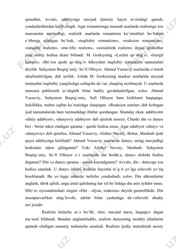 hodisa emas. agar adabiyot «diniy» va «dunyoviy» deb ajratilsa, ahmad yassaviy, alisher navoiy, bobur, mashrab ijodi qaysi adabiyotga kiritiladi? ahmad yassaviy asarlarida dunyo, uning mavjudligi hodisalari inkor qilinganmi? yoki alisher navoiy, mashrab, sulaymon boqirg`oniy, so`fi olloyor o`z asarlarida din boshk.a, dunyo alohida hodisa deganmi? din va dunyo qarama - qarshi kuynalganmi? avvalo, din - dunyoga xos hodisa sanaladi. u dunyo ishlari, kishilar hayotini to`g`ri yo`lga soluvchi yo`riq hisoblanadi. bu yo`riqqa odamlar turlicha yondashadi, xolos. din ahkomlarini anglash, idrok qilish, unga amal qalishning har xil bo`lishiga din aslo aybdor emas. sho`ro siyosatdonshari singari «din - afyun, reaksion» deyish gumrollikdir. din insonparvarlikni ulug`lovchi, adolat bilan yashashga da`vatlovchi abadiy mo`jizadir. realizm lotincha so`z bo`lib, «bor, mavjud narsa, haqaqiy» dagan ma`noni bildiradi. bundan anglashiladiki, realizm dunyoning moddiy jihatlarini qamrab oladigan umumiy tushuncha sanaladi. realizm ijodiy metodinish asosiy xususiyati hayot hodisalarini bor bo`yi bilan ko`rsatish va undagi mavjud nukson, kamchiliqlarni tanqid qilish, deyish unchalik to`g`ri …