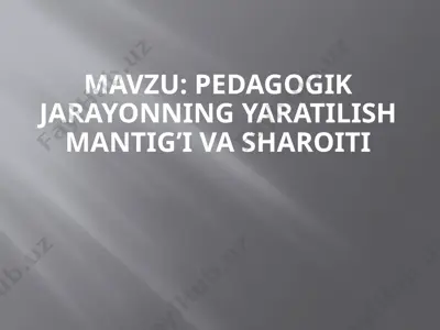 pedagogik jarayonning yaratilish mantigi va sharoiti — PPTX