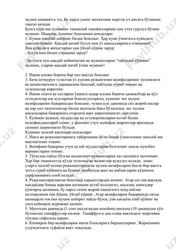 muhim vazifalarini bajarishdan boshlang, chunki kun davomida siz joriy ishlar va har xil chalg'itishlar bilan shunchali band bo'lasizki, eng muhim masalalarni bajarishga etarlicha vaqt ajratishingiz dargumon. 5. kunning rejasi, muddatlar va ustuvorliklarni kotib bilan muvofiqlashtirib oling, u faoliyat uchun muvofiq sharoitlar yaratishda sizning sherigingiz bo'ladi. kunning asosiy qismlari qoidalari: 1. ishga va rejalashtirishga tayѐrlanish yo'li bilan o'zingizning shaxsiy ish vaqtingizni tejang. 2. vazifani bajarish uchun qulay muddatlarni belgilang hamda muqobil variantlarni toping. 3. to'satdan paydo bo'lgan shoshilinch muammolarni hal qilishga chalg'imang. har bir tashkilotda ko'zda tutilmagan vaziyatlar vujudga keladi, ammo ularga chalg'ib ketish rejalashtirilgan muhim vazifalarni ba'zi bir vaqtga chetga surib qo'yishga va buning oqibatida vaqt va mablag'larni qo'shimcha sarflanishiga olib keladi. 4. rejalashtirilmagan beixtiѐr harakatlardan qoching. agar siz ish vaqtida qandaydir boshqa narsani qilishni istab qolsangiz, masalan, kimgadir qo'ng'iroq qilishni, bu narsa sizni joriy ishingizga noqulaylik keltiradimi ѐki yo'qmi, o'ylab ko'ring. agar vazifalarni bajarishda sizda qiziqarli g'oya ѐki muhim …