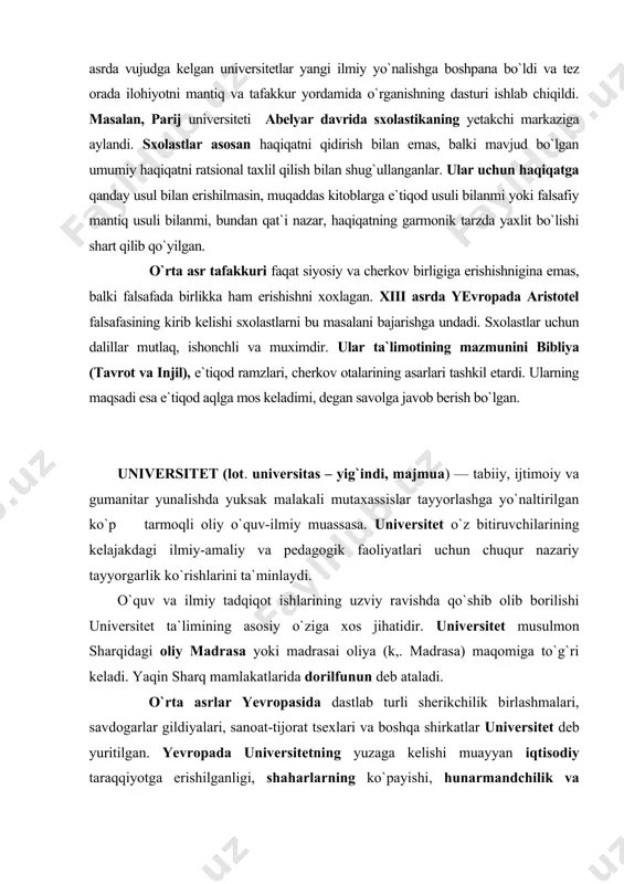 rishlarini ta`minlaydi. o`quv va ilmiy tadqiqot ishlarining uzviy ravishda qo`shib olib borilishi universitet ta`limining asosiy o`ziga xos jihatidir. universitet musulmon sharqidagi oliy madrasa yoki madrasai oliya (k,. madrasa) maqomiga to`g`ri keladi. yaqin sharq mamla​katlarida dorilfunun deb ataladi. o`rta asrlar yevropasida dastlab turli sherikchilik birlashmalari, savdogarlar gildiyalari, sanoat-tijorat tsexlari va boshqa shirkatlar universitet deb yuritilgan. yevropada universitetning yuzaga kelishi muayyan iqtisodiy taraqqiyotga erishilganligi, shaharlarning ko`payishi, hunarmandchilik va savdoning rivojlanishi, madaniyatning yuksalishi, shuningdek, ilm-fanning taraqqiy etib, turli falsafiy oqimlarning paydo bo`lishi b-n bog`liq. maorif va mantiq markazi bo`lgan universitetlar yevropada 1200 yildan vujudga kela boshladi. 1400 yilda yevropada 76 ta universitet bor edi. universitet dasturining aksariyatini sxolastika darsi tashkil qilardi. ko`pchilik mashhur universitetlarga shu yillarda asos solingan. universitetlar tashkil bo`lishi va rivojlanishining bir necha sabablari bo`lgan. martsion kapelli 425 yidtsa rimda trivium va kvadriviumdan dinda foydalanishni ishlab chiqdi. triviumga grammatika, ritorika va logika kiradi. kvadriviumni geometriya, arifmetika, astronomiya va musiqa tashkil etar …