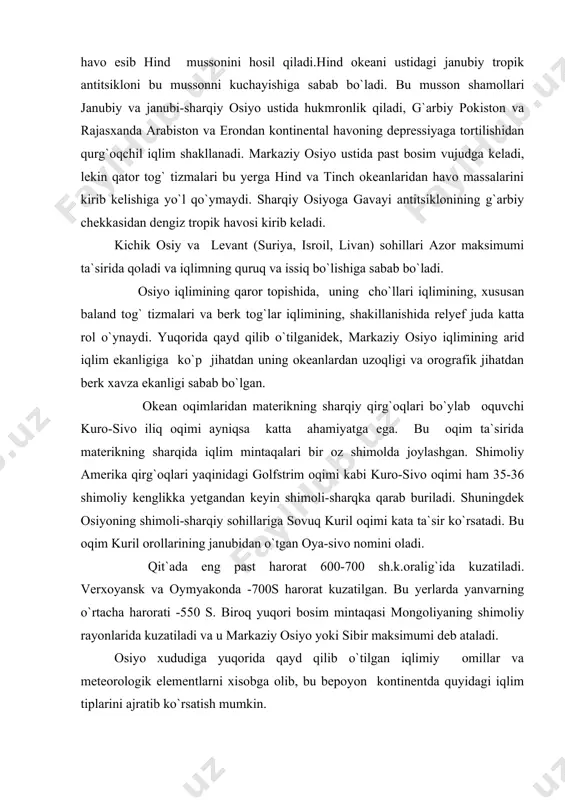 va u markaziy osiyo yoki sibir maksimumi deb ataladi. osiyo xududiga yuqorida qayd qilib o`tilgan iqlimiy omillar va meteorologik elementlarni xisobga olib, bu bepoyon kontinentda quyidagi iqlim tiplarini ajratib ko`rsatish mumkin. ekvatorial mintaqa. bu mintaqada yil bo`yi ekvator havosi hukmron, yog`in yil bo`yi bir tekisda yog`adi, konvektiv yog`inlar yog`ib turadi, harorat yil bo`yi bir hilda, iliq faslda t0 27-280 c, salqin faslda 25-260 s, namlik ko`p. subekvatorial mintaqa (ekvatorial mussonlar iqlimi). bu mintaqada ekvator va tropik havosi mavsumlar bo`yicha almashib turadi. yog`in mavsumiy, asosan yoz va kuzda yog`adi, quruq mavsum qish va baxor (may-iyungacha), eng issiq fasl bahor t0 +400 s va undan baland (jakobobodda +52,80 s), yog`in relyefga bog`liq holda tushadi (cherrapunjida 12666 mm, hind daryosining yuqori oqimida 81 mm). tropik (passat iqlimi) mintaqa. yil davomida kontinental tropik havosi hukmron, havo doimo quruq, iliq, yozda issiq. sutkalik amplituda kata, yog`in ko`p joylarda 100 mm dan kam, tog`larda bir oz …