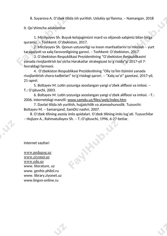 oti va xalq farovonligining garovi. – toshkent: o‘zbekiston, 2017. 3. o‘zbekiston respublikasi prezidentining “o‘zbekiston respublikasini yanada rivojlantirish bo‘yicha harakatlar strategiyasi to‘g‘risida”gi 2017-yil 7-fevraldagi farmoni. 4. o‘zbekiston respublikasi prezidentining “oliy ta’lim tizimini yanada rivojlantirish chora-tadbirlari” to‘g‘risidagi qarori. – “xalq so‘zi” gazetasi, 2017-yil, 21-aprel. 5. boltayev m. lotin yozuviga asoslangan yangi o‘zbek alifbosi va imlosi. – t.: o‘qituvchi, 2003. 6. boltayev m. lotin yozuviga asoslangan yangi o‘zbek alifbosi va imlosi. –t.: 2006. internetdagi manzili: www.samdu.uz/files/web/index.htm 7. davlat tilida ish yuritish, hujjatchilik va atamashunoslik. tuzuvchi: boltayev m. – samarqand, samdu nashri, 2007. 8. o‘zbek tilining asosiy imlo qoidalari. o‘zbek tilining imlo lug‘ati. tuzuvchilar – hojiyev a., rahmatullayev sh. – t.:o‘qituvchi, 1996, 6-27-betlar. internet saytlari www.pedagog.uz www.ziyonet.uz www.edu.uz www. literature, uz www. genhis philol.ru www. library.ziyonet.uz www.lingvo-online.ru