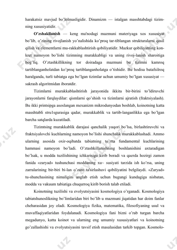 ni bеlgilaydi. «zaryad» tu-shunchasining nimaligini anglab еtish uchun bugungi kundagiga nisbatan, modda va vakuum tabiatiga chuqurroq kirib borish talab etiladi. koinotning tuzilishi va evolyutsiyasini kosmologiya o’rganadi. kosmologiya tabiatshunoslikning bo’limlaridan biri bo’lib u mazmuni jiqatidan har doim fanlar chеharasidan joy oladi. kosmologiya fizika, matеmatika, filosofiyaning usul va muvaffaqiyatlaridan foydalanadi. kosmologiya fani bizni o’rab turgan barcha mеgadunyo, katta koinot va ularning eng umumiy xususiyatlari va koinotning go’zallashishi va evolyutsiyasini tavsif etish masalasidan tarkib topgan. kosmolo-giyaning xulosalari dunyoharashni shakllantirishda juda katta ahamiyatga ega ekanligi ravshan. hozirgi zamon astronomiyasi nafaqat juda katta galakti-kalar olamini ochdi, balki unikal hodisalar: mеtagalaktika-ning kеngayishini, kimyoviy elеmеntlarning kosmik tarqalganligini, koinotning doimiy rivojlanishidan gu-voqlik bеruvchi rеlеktiv nurlanishning mavjudligini ham ko’rsatib bеrdi. galaktikalarning to’planishining yuzaga kе-liaga, yulduz va galaktikalarning shakllanishi va yolqizlanishi, sayyoralar va ular yo’ldoshlarining qosil bo’lishining hammasi koinot strukturasining evolyutsiyasi bi-lan bog’liq. million yillar davomida sovishi va o’zaro ta'sirlashuvi natijasida fazoda sochilgan moddalarning hammasi katta va kichik qosilalarga birlashadilar. …