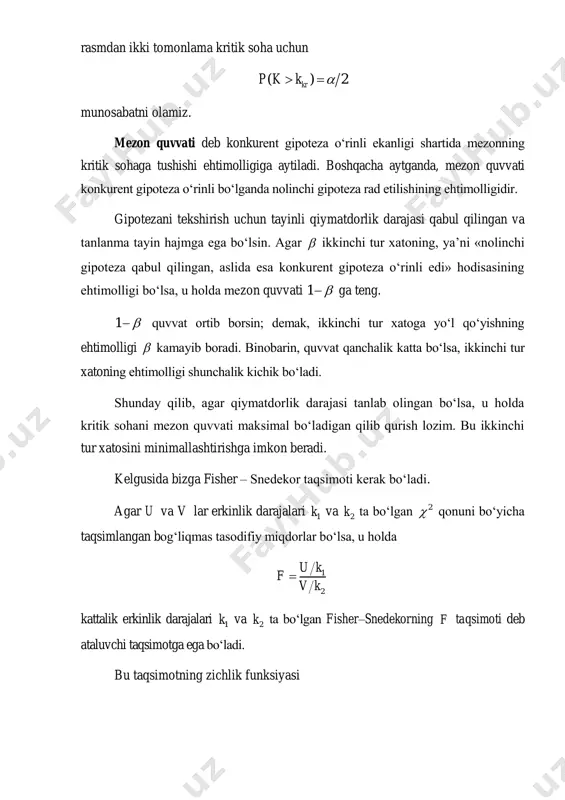 sifatida tuzatilgan dispersiyalarning kattarog‘ining kichikrog‘iga nisbati, ya’ni 2 2 kat kichf s s tasodifiy miqdor qabul qilinadi. f kattalik nolinchi gipoteza o‘rinli degan shartda erkinlik darajalari 1 1 1k n  va 2 2 1k n  ta bo‘lgan fisher–snedekor taqsimotiga ega, bu yerda 1n hajmli tanlanma bo‘yicha kattaroq tuzatilgan dispersiya hisoblangan, 2n hajmli tanlanma bo‘yicha kichikroq tuzatilgan dispersiya hisoblangan. kritik soha konkurent gipotezaning ko‘rinishiga bog‘liq ravishda quriladi. birinchi hol. nolinchi gipoteza 0 : ( ) ( )h d x d y . konkurent gipoteza 1 : ( ) ( )h d x d y . bu holda o‘ng tomonlama kritik soha nolinchi gipoteza o‘rinli degan taxminda f mezonning sohaga tushish ehtimolligi qabul qilingan qiymatdorlik darajasiga teng bo‘lishi talabiga asoslanib quriladi:  1 2( ; ; )krp f f k k   . 1 2( ; ; )krf k k kritik nuqta fisher–snedekor taqsimotining kritik nuqtalari jadvali bo‘yicha topiladi. …