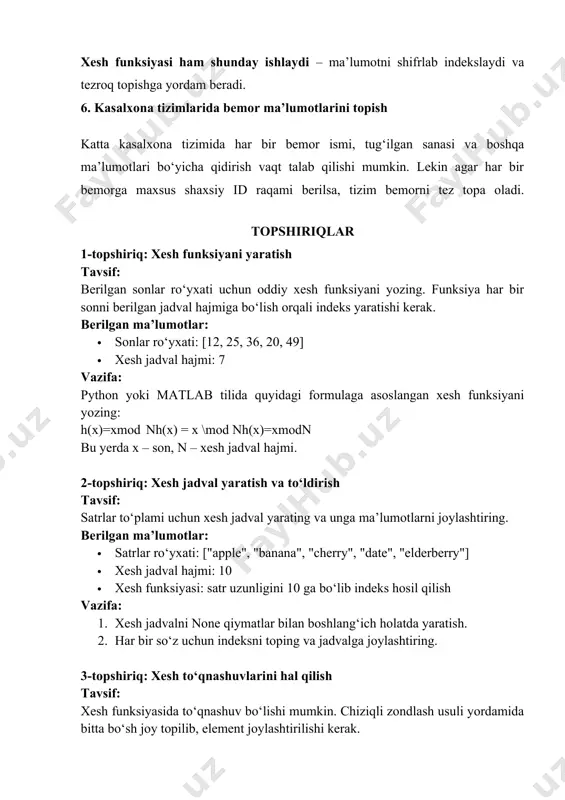 suli yordamida bitta bo‘sh joy topilib, element joylashtirilishi kerak. berilgan ma’lumotlar: · sonlar: [15, 25, 35, 45, 55] · xesh jadval hajmi: 5 · xesh funksiyasi: h(x) = x mod 5 vazifa: 1. har bir son uchun xesh indeksini hisoblang. 2. agar to‘qnashuv bo‘lsa, chiziqli zondlash orqali bo‘sh joy toping va elementni joylashtiring. 4-topshiriq: xesh jadvaldan elementni izlash tavsif: berilgan xesh jadvalda ma’lum bir element bor yoki yo‘qligini tekshiring. berilgan ma’lumotlar: · xesh jadval: [none, "apple", "banana", none, "cherry", none, "date"] · qidirilayotgan elementlar: ["banana", "grape", "cherry"] vazifa: 1. har bir element uchun uning jadvalda bor yoki yo‘qligini tekshiring. 2. agar mavjud bo‘lsa, indeksini qaytaring, aks holda "topilmadi" degan xabarni chiqaring. 5-topshiriq: xesh jadvaldan elementni o‘chirish tavsif: xesh jadvaldan elementlarni o‘chirish funksiyasini yozing. berilgan ma’lumotlar: · boshlang‘ich xesh jadval: [none, "apple", "banana", none, "cherry", none, "date"] · o‘chirilishi kerak bo‘lgan element: "banana" vazifa: 1. berilgan elementni xesh jadvaldan toping va …