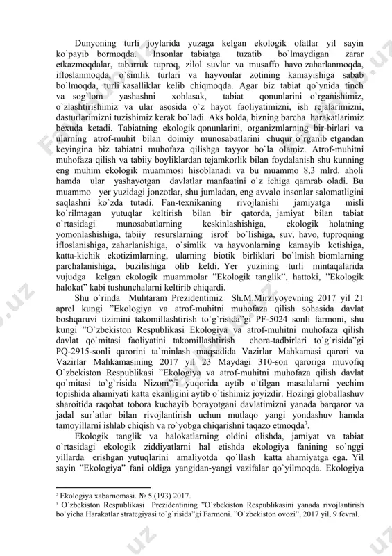 davlatimizni yanada barqaror va jadal sur`atlar bilan rivojlantirish uchun mutlaqo yangi yondashuv hamda tamoyillarni ishlab chiqish va ro`yobga chiqarishni taqazo etmoqda . ekologik tanglik va halokatlarning oldini olishda, jamiyat va tabiat o`rtasidagi ekologik ziddiyatlarni hal etishda ekologiya fanining so`nggi yillarda erishgan yutuqlarini amaliyotda qo`llash katta ahamiyatga ega. yil sayin ”ekologiya” fani oldiga yangidan-yangi vazifalar qo`yilmoqda. ekologiya fanining oldida turgan amaliy vazifalar quyidagilardan iborat: 1) toza muhitda hozirgi va kelajak avlodlar sog`ligini ta`minlash; 2) tabiiy boyliklardan oqilona foydalanish bilan bir qatorda chiqindisiz texnologiyalarni ishlab chiqish; 3) sun`iy ekotizimlarning (qishloq xo`jaligi) doimiy va yuqori hosildorligini ta`minlash; 4) aholining turli tabaqalariga ekologik ta`lim va tarbiya berish yo`li bilan tabiat muhofazasini amalga oshirish. ekologiya fanining butun faoliyati, yutuqlari, yo`nalishlari yuqorida ta`kidlangan muammolarni hal qilishga qaratiladi. ekologiya mustaqil fan bo`lib, uning ob`ektiv usullari, o`ziga xos tili, amaliy vazifalari bor. ekologiya tirik tabiatda uchraydigan turlar, tur vakillarining populyatsiyasi (guruhi)ni, turlar hosil qiluvchi turli birlashmalar (tsenozlar)ni, biotsenozlarni, …