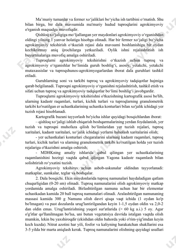 tutlari, oliy o‘quv yurtlari uchun 3-5 yilda 1 marta ishlatilgan o‘g‘it miqdoridan qat’i nazar; - fermer xo‘jaliklarining talabiga ko‘ra shartnoma asosida (to‘lov evaziga) takroriy o‘rganishlar orasidagi vaqtni qisqartirishga ruxsat etiladi. agrokimyoviy tekshirish ishlarini rejalashtirish va tashkil etish viloyat qishloq xo‘jaligi ishlab chiqarish organlari bilan kelishilgan ish rejalariga muvofiq amalga oshiriladi. agrokimyoviy kartogrammalarni tayyorlash bo'yicha barcha ishlar 4 bosqichga birlashtirilgan: 1) tayyorgarlik; 2) maydon; 3) analitik; 4) kameral. 1. tayyorgarlik bosqichi. tuproqlarni agrokimyoviy ekspertizadan o'tkazish bo'yicha ishlarning kalendar rejasida qishloq xo'jaligi erlarining turlari bo'yicha o'rganiladigan tuproq maydonlarining yillik hajmlari, turlari bo'yicha agrokimyoviy tahlillar soni, ularni amaldagi talablarga muvofiq amalga oshirish usullari ko'rsatilgan. gost 10294-2002 - 10297-2002, aniqlanadi. maʼmuriy tumanlar va fermer xoʻjaliklari boʻyicha ish tartibini oʻrnatish. shu bilan birga, bir dala mavsumida ma'muriy hudud tuproqlarini agrokimyoviy o'rganish maqsadga muvofiqdir. qishloq xo‘jaligiga mo‘ljallangan yer maydonlari agrokimyoviy o‘rganishdan oldingi yilning 1 yanvar holatiga hisobga olinadi. har bir fermer xo‘jaligi bo‘yicha agrokimyoviy tekshirish o‘tkazish …