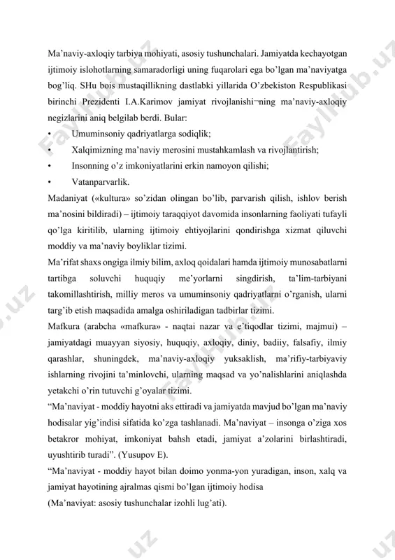 “ma’naviyat – bu kishining egallagan foydali bilimlari amaliy hayotida sinalaverib, ko’nikma va malaka darajalaridan o’tgan va ruhiga singib, hayot tarzida aks etadigan ijobiy ijtimoiy sifatlar majmuidir (ziyomuhammadov b., ziyomuhammedova s., qodirova s). “ma’naviyat - insonni ruhan poklanish, qalban ulg’ayishga chorlaydigan, odamning ichki dunyosi, irodasini baquvvat, iymon-e’tiqodini butun qiladigan, vijdonini uyg’otadigan beqiyos kuch, uning barcha qarashlarining mezonidir” (karimov i.a). axloq- kishilarning tarixan tarkib topgan xulq-atvori, yurish-turishi, xatti-harakati, ijtimoiy va shaxsiy hayotdagi o’zaro munosabati, shuningdek, jamiyatga bo’ladigan munosabatlarini tartibga solib turadigan barqaror, muayyan me’yor va qoidalar yig’indisi. tarbiya-o’qituvchi va ta’lim oluvchilar o’rtasida tashkil etiluvchi hamda aniq maqsadga yo’naltirilgan hamkorlik jarayonidir. tarbiya jarayonida ta’lim oluvchilarning ongi shakllana boradi, his-tuyg’ulari rivojlanadi, ijtimoiy hayot uchun zarur bo’lgan ijtimoiy aloqalarni tashkil etishga xizmat qiladigan xulqiy odatlar hosil bo’ladigan va rivojlanadigan uzluksiz jarayon. 2012 yil 10 dekabr kuni o’zbekiston respublikasi birinchi prezidenti islom karimovning “chet tillarni o’rganish tizimini yanada takomillashtirish chora-tadbirlari to’g’risida”gi qarorida mamlakatda o’zbekiston respublikasining “ta’lim …