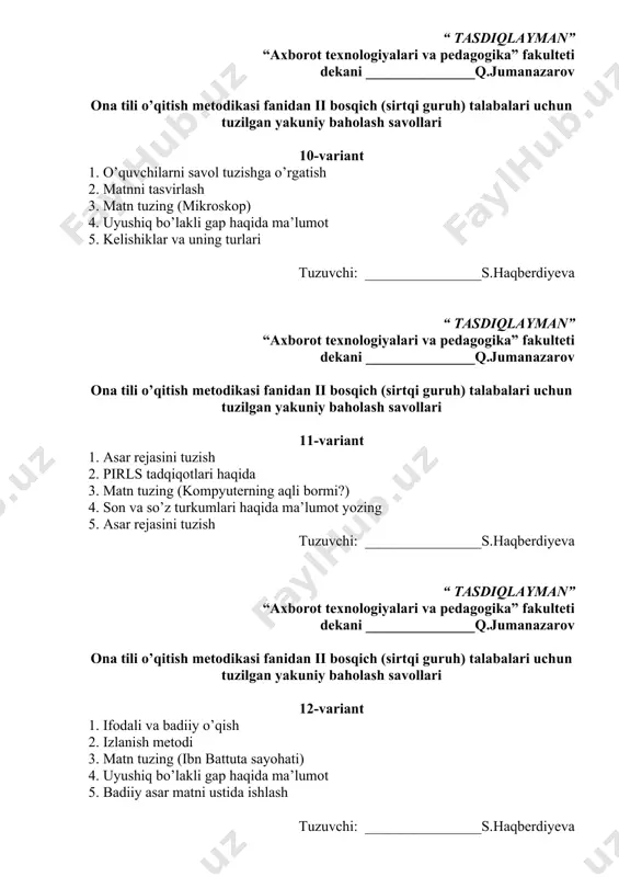 sh savollari 14-variant 1. tez o’qish 2. o’qish turlari 3. matn tuzing (tilini tiymagan bola) 4. egalik qo’shimchalari haqida ma’lumot yozish 5. boshlang’ich sinflarda badiiy asar tahlili tuzuvchi: ________________s.haqberdiyeva “ tasdiqlayman” “axborot texnologiyalari va pedagogika” fakulteti dekani _______________q.jumanazarov ona tili o’qitish metodikasi fanidan ii bosqich (sirtqi guruh) talabalari uchun tuzilgan yakuniy baholash savollari 15-variant 1. asar rejasini tuzish 2. o’quvchilarni savol tuzishga o’rgatish 3. matn tuzing (virtual voqelik) 4. sifat so’z turkumi haqida ma’lumot yozing 5. ot so’z turkumi haqida ma’lumot tuzuvchi: ________________s.haqberdiyeva “ tasdiqlayman” “axborot texnologiyalari va pedagogika” fakulteti dekani _______________q.jumanazarov ona tili o’qitish metodikasi fanidan ii bosqich (sirtqi guruh) talabalari uchun tuzilgan yakuniy baholash savollari 16-variant 1. pirls tadqiqotlari haqida 2. boshlang’ich sinflarda badiiy asar tahlili 3. matn tuzing ( amyoba) 4. so’z turkumlari haqida ma’lumot bering 5. pirls tadqiqotlari haqida tuzuvchi: ________________s.haqberdiyeva “ tasdiqlayman” “axborot texnologiyalari va pedagogika” fakulteti dekani _______________q.jumanazarov ona tili o’qitish metodikasi fanidan ii …