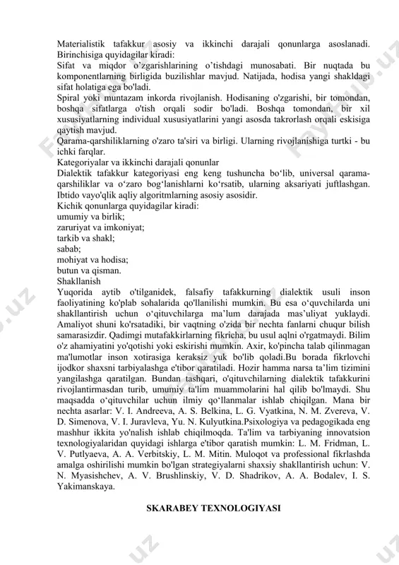 iv hukmni nazarda tutadi. bu umumiy qonuniyatlarni, ularning rivojlanishi va tabiatni, shu jumladan aqlli sub'ektlarni va ularning aqliy qobiliyatlarini o'rganishni ochib beruvchi fan. tabiat qonunlari deganda nima tushuniladi? bu cheklovlarsiz va hech qanday shartlarsiz tushunchalar. ular har doim va hamma joyda, hayotimizning turli sohalarida, shu jumladan kundalik hayotda ijro etiladi. bu odamlarga umumiydan xususiyga, yuqoridan pastga qarab kengroq fikr yuritish imkonini beradi. bunday munosabatlar hisobga olinsa, kimyo, fizika, texnologiya va boshqalarning qonunlari pastroq darajaga tushadi. shunday qilib, dialektik fikrlash usuli alohida fanlardan ustun turadi. bu shuni anglatadiki, u zamonaviy inson uchun dolzarb va uni o'zlashtirish kerak. dialektik fikrlash shakllari obyektiv bilimlarning dolzarbligi insonning to'laqonli hayoti uning tug'ilgan kunidan boshlanadigan ta'lim jarayoni bilan ta'minlanadi. shaxs umumiy muhitdagi faoliyati natijalariga qarab o'zgaradi. insonning ijtimoiy-tarixiy tajribasini egallash yanada muhimroqdir. u kognitiv tizimlar, ishlab chiqarish va tillar vositalarida to'plangan. bularning barchasi turli shaxslarning hamkorligini va ularning ijtimoiy aloqalarini to'g'rilaydigan me'yorlar va qadriyatlarning asosini tashkil …