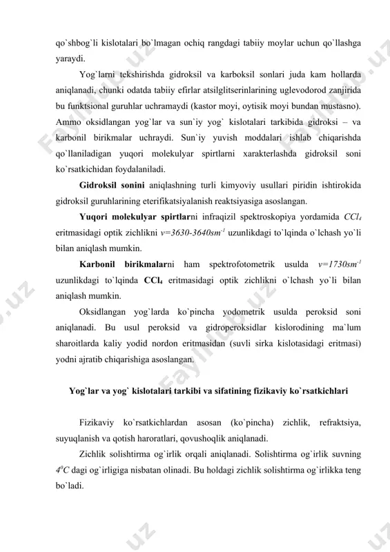 lanadi. solishtirma og`irlik suvning 40c dagi og`irligiga nisbatan olinadi. bu holdagi zichlik solishtirma og`irlikka teng bo`ladi. yog`lar va yog` kislotalari aralashmalarininng suyuqlanish haroratini aniqlashda ularning polimorfizmi ma`lum qiyinchiliklar tug`diradi. shu sababli suyuqlanish haroratini aniqlash ko`pchilik hollarda usul va aniqlash sharoitlariga bog`liq bo`ladi. odatda suyuqlanish haroratini 2 usulda aniqlaydilar: ochiq va yopiq. ochiq kappilyarlarda aniqlash usuli (1-usul) keng tarqalgan. qattiq yog`lar va yog` kislotalarining qotish haroratini aniqlash uchun jukov moslamasidan foydalaniladi. yog`dan ajratib olingan yog` kislotalari aralashmalarining qotish haroratiga yog`ning titri deyiladi va yog`larni xarakterlash uchun keng qo`llaniladi. yog`lar va yog` kislotalarini identifikatsiyalashda qo`llaniladigan muhim fizikaviy ko`rsatkichlardan biri sinish ko`rsatkichi orqali refraktsiyani aniqlashdir. qovushoqlik viskozimetrlar deb ataladigan moslamalar orqali aniqlanadi. dinamik qovushoqlik geppler viskozimetri yordamida yog` bilan to`ldirilgan shisha trubka ichidagi sharning tushish vaqtiga qarab aniqlanadi. nisbiy qovushoqlik engler vizkozometrida aniqlanadi va engler gruduslarida belgilanadi (0e). ba`zi yog`larning tarkibiy va sifat ko`rsatkichlari (tsk)ni bilish. ularni identifikatsiyalash katta ahamiyatga ega. odatda noma`lum …