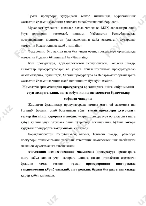 чи ёрдамчилар сафидан чиқарилиши мумкин. жамоатчи ёрдамчилар сафидан чиқариш ҳақида туман про​курори томонидан буйруқ чиқарилади ҳамда бу ҳақда қорақал​поғистон республикаси, вилоят, тошкент шаҳар, транспорт про​курорига асослантирилган ахборот берилади. жамоатчи ёрдамчиларнинг ҳуқуқлари ва мажбуриятлари жамоатчи ёрдамчилар прокуратура органлари ходимла​ри учун белгиланган тартиб интизомга риоя қилишлари лозим. жамоатчи ёрдамчилар: туман прокурорининг топшириғига ва бириктирилган му​раббийнинг раҳбарлиги остида ҳужжатлар билан танишади; ба​жарилган ишлар бўйича маълумотномалар тузади; қонунлар ижроси устидан назорат борасида ҳамда фуқаро​лар ва юридик шахсларнинг мурожаатлари юзасидан текшириш​лар ўтказишда қатнашади; прокурор назорати ҳужжатлари лойиҳаларини тайёрлайди; айрим процессуал ҳужжатларни тузишда иштирок этади; жамоатчи ёрдамчи туман прокурорининг рухсати билан прокуратура фаолиятига оид бошқа ҳужжатларни ҳам ўрганиши мумкин. жамоатчи ёрдамчи мустақил текширишлар ўтказиши, мутасадди ташкилотлардан ҳужжатларни талаб қилиб олиши, тергов ҳаракатлари олиб бориши, шунингдек, қонун ҳужжатлари асосида тақиқланган бошқа процессуал ҳаракатларни амалга оширишига йўл қўйилмайди. бошқа қоидалар қорақалпоғистон республикаси, вилоятлар, тошкент шаҳар ва ўзбекстон республикаси транспорт прокурорининг кадрлар бўйича катта ёрдамчилари туман прокурорларидан ёзма маълумотномалар …