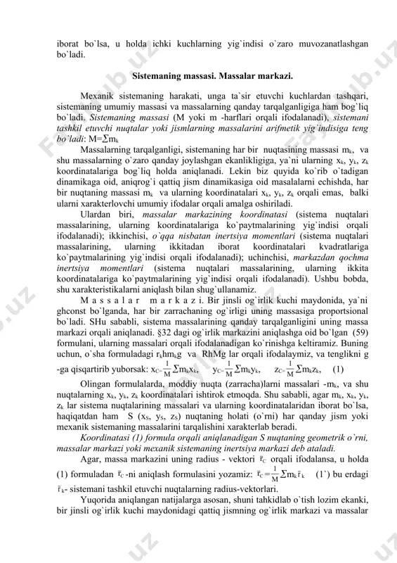 rining, ularning ikkitadan iborat koordinatalari kvadratlariga ko`paytmalarining yig`indisi orqali ifodalanadi); uchinchisi, markazdan qochma inertsiya momentlari (sistema nuqtalari massalarining, ularning ikkita koordinatalariga ko`paytmalarining yig`indisi orqali ifodalanadi). ushbu bobda, shu xarakteristikalarni aniqlash bilan shug`ullanamiz. m a s s a l a r m a r k a z i. bir jinsli og`irlik kuchi maydonida, ya`ni ghconst bo`lganda, har bir zarrachaning og`irligi uning massasiga proportsional bo`ladi. shu sababli, sistema massalarining qanday tarqalganligini uning massa markazi orqali aniqlanadi. §32 dagi og`irlik markazini aniqlashga oid bo`lgan (59) formulani, ularning massalari orqali ifodalanadigan ko`rinishga keltiramiz. buning uchun, o`sha formuladagi rkhmkg va rhmg lar orqali ifodalaymiz, va tenglikni g -ga qisqartirib yuborsak: xc= (mkxk, yc= (mkyk, zc= (mkzk, (1) olingan formulalarda, moddiy nuqta (zarracha)larni massalari -mk, va shu nuqtalarning xk, yk, zk koordinatalari ishtirok etmoqda. shu sababli, agar mk, xk, yk, zk lar sistema nuqtalarining massalari va ularning koordinatalaridan iborat bo`lsa, haqiqatdan ham s (xs, ys, zs) …