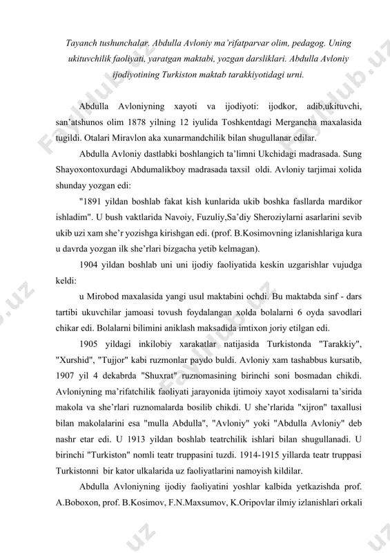 " deb nashr etar edi. u 1913 yildan boshlab teatrchilik ishlari bilan shugullanadi. u birinchi "turkiston" nomli teatr truppasini tuzdi. 1914-1915 yillarda teatr truppasi turkistonni bir kator ulkalarida uz faoliyatlarini namoyish kildilar. abdulla avloniyning ijodiy faoliyatini yoshlar kalbida yetkazishda prof. a.boboxon, prof. b.kosimov, f.n.maxsumov, k.oripovlar ilmiy izlanishlari orkali yetkazdilar. b.kosimovning "izlay, izlay topganim", "toshkent tongi", "ma’rifat dargalari", a.boboxonov va m.maxsumovlarni "abdulla avloniy pedagogik faoliyati", "turkiy guliston yoxud axlok" asarini nashrga tayyorlashda xam xizmatlari kattadir. abdulla avloniy nomi adabiyolashtirdi. uni ijotiyotiga atab "muzey" ta’sis etildi. yoshlar va bulajak ukituvchilar kalbida doim barxayotdir. avloniy va boshlangich ta’lim mazmuni xakida. abdulla avloniy boshlangich ta’limning mazmunini millat istikboliga karab belgilaydi. unda insonni milliy zaruratga chorlaydigan xalk yaratgan suz san’atidagi durdonalar uz aksini topgan. unda inson kalbiga ziyo nurlarini beradigan ajdodlarimiz meroslari asosiy urinni egallaydi. shuningdek, unda buyuk siymolarning asarlari xamda uz kalamiga mansub asarlaridan xam foydalaniladi. shunisi kuvonarliki, biz urgangan boshlangich maktablar uchun yozilgan …