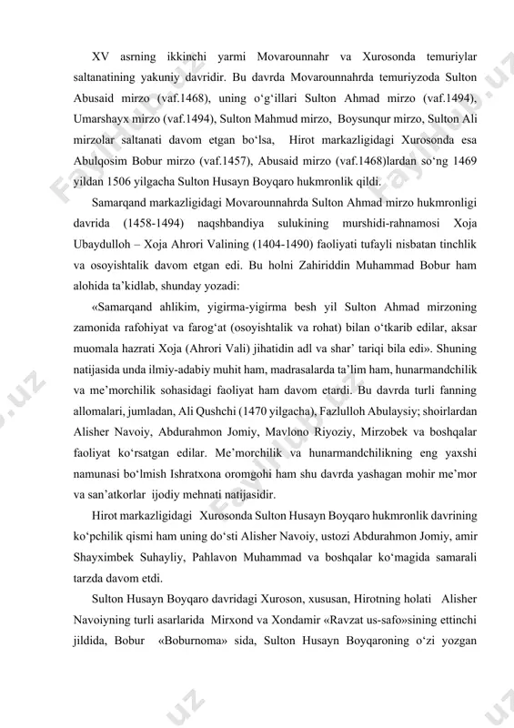 suhayliy, pahlavon muhammad va boshqalar ko‘magida samarali tarzda davom etdi. sulton husayn boyqaro davridagi xuroson, xususan, hirotning holati alisher navoiyning turli asarlarida mirxond va xondamir «ravzat us-safo»sining ettinchi jildida, bobur «boburnoma» sida, sulton husayn boyqaroning o‘zi yozgan «risola»sida, vosifiyning «badoe’ ul-vaqoe’» yodnomasi va boshqa asarlarda batafsil bayon qilingan. xv asrning oxirlarida movarounnahr va xurosonda ham notinchlik yuzaga kela boshlaydi. buning sababi, bir tomondan, amiru amaldorlarning o‘zaro nizolari, shohzodalarning esa toju taxt uchun kurashlari sabab bo‘lgan bo‘lsa, ikkinchi tomondan, movarounnahr shimolida dashti qipchoq va turkistonda shayboniyxon (1451-1510) boshliq guruhlar xuruji, movarounnahrga hujumlarining kuchayishi; xuroson g‘arbida esa tabriz markazligidagi safaviylar davlatining mustahkamlanib borishi temuriyzodalar hukmronlik qilayotgan hududlardagi barqarorlikka tahdid sola boshladi. bularning natijasida shayboniyxonning movarounnahrni qo‘lga kiritishi va 1507 yilda xuroson poytaxti hirotni bosib olishiga sabab bo‘lgan edi. 1510 yilda ismoil safaviyning (1486-1524) shayboniyxon ustidan g‘alabasi movarounnahrda shayboniylar, xurosonning ko‘pchilik qismida esa safaviylar xonadonlarining hukmronliklarini yuzaga keltirdi. faqat kobul markazligida xurosonning sharqiy …