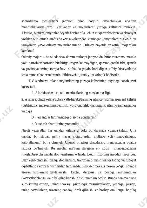 oqibatida paydo boʻladigan salbiy hissiyotlarga toʻla munosabatlar maromini bildiruvchi ijtimoiy-psixologik hodisadir. t.v.andreeva oilada mojarolarning yuzaga kelishining quyidagi sabablarini koʻrsatadi. 1. alohida shaxs va oila manfaatlarining mos kelmasligi. 2. ayrim alohida oila aʻzolari xatti-harakatlarining ijtimoiy normalarga zid kelishi (tartibsizlik, intizomning buzilishi, yolgʻonchilik, dangasalik, ishning samarasizligi va b.q.) 3. farzandlar tarbiyasidagi oʻzicha yondashish. 4. yashash sharoitining yomonligi. nizoli vaziyatlar har qanday oilada u yoki bu darajada yuzaga keladi. oila qanday boʻlishidan qatʻiy nazar mojarolardan mutlaqo xoli (himoyalangan, kafolatlangan) boʻla olmaydi. chunki oiladagi shaxslararo munosabatlar odatda nizosiz boʻlmaydi. bu nizolar maʻlum darajada er- xotin munosabatlarini rivojlantiruvchi katalizator vazifasini oʻtaydi. lekin nizoning nizodan farqi bor. ular kelib chiqishi, tashqi ifodalanishi, takrorlanib turish tezligi (soni) va nihoyat oqibatlariga koʻra bir-birlaridan farqlanadi. biror-bir maxsus mezon yoʻqki, shunga asosan nizolarning qaytalanishi, kuchi, darajasi va boshqa maʻlumotlari (koʻrsatkichlari)ni aniq belgilab berish (olish) mumkin boʻlsa. bunda hamma narsa subʻektning oʻziga, uning shaxsiy, psixologik xususiyatlariga, yoshiga, jinsiga, uning qoʻyilishiga, nizoning …