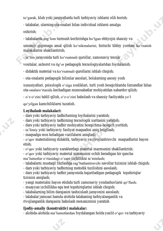 tanlaydi. pedagoglarda kreativ faoliyatni tashkil etishga imkon beradigan malakalar guruhlari: 1) bilishga oid (gnostik) malakalar; 2) loyihalash malakalari; 3) ijodiy-amaliy (konstruktiv) malakalar; 4) tadqiqotchilik malakalari; 5) muloqotga kiruvchanlik (kommunikativ) malakalari; 6) tashkilotchilik malakalari; 7) izchillikni ta’minlovchi (protsesssual) malakalar; 8) texnik-texnologik malakalar bilishga oid (gnostik) malakalar: - talabalarning yosh va individual xususiyatlari, jamoaning ijtimoiypsixologik o‘ziga xosligini inobatga olgan holda o‘quv-tarbiyaviy vazifalarni aniq belgilash; - zamonaviy ta’lim talablaridan kelib chiqqan holda o‘quv-tarbiya jarayonini didaktik, psixologik va metodik jihatdan rejalashtirish va tahlil qilish; - ta’lim va tarbiya jarayonlarini tashkil etishning samarali shakl, metod va vositalarni asosli ravishda tanlay olish; - talabalar tomonidan o‘quv dasturi talablaridan kelib chiqqan holda materiallarni o‘zlashtirganlik natijalarini, o‘quvchilarning tarbiyalanganlik va rivojlanganlik darajasini aniqlay bilish; - talabalarning bilishga bo‘lgan qiziqish, ehtiyoj va faolliklarini rivojlantirish bo‘yicha turli ko‘rinishdagi ishlarni olib borish; - darsda, darsdan tashqari sharoitlarda, kuni uzaytirilgan guruhlarda, to‘garak, klub yoki jamiyatlarda turli tarbiyaviy ishlarni olib borish; - talabalar, ularning …